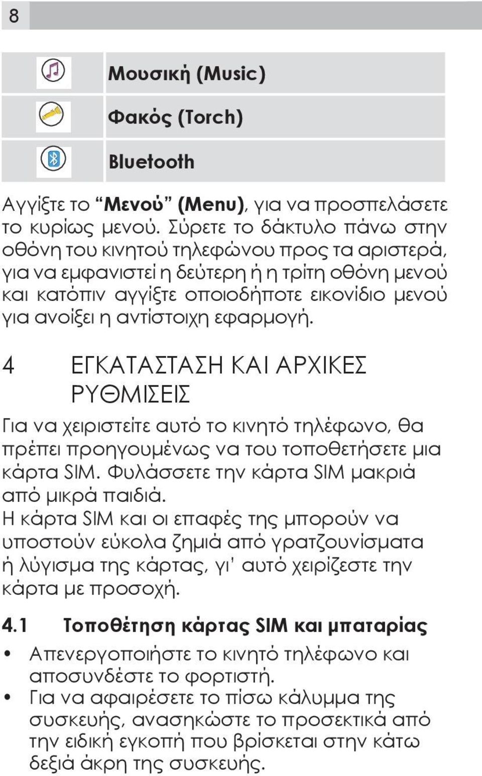 εφαρμογή. 4 ΕΓΚΑΤΑΣΤΑΣΗ ΚΑΙ ΑΡΧΙΚΕΣ ΡΥΘΜΙΣΕΙΣ Για να χειριστείτε αυτό το κινητό τηλέφωνο, θα πρέπει προηγουμένως να του τοποθετήσετε μια κάρτα SIM. Φυλάσσετε την κάρτα SIM μακριά από μικρά παιδιά.