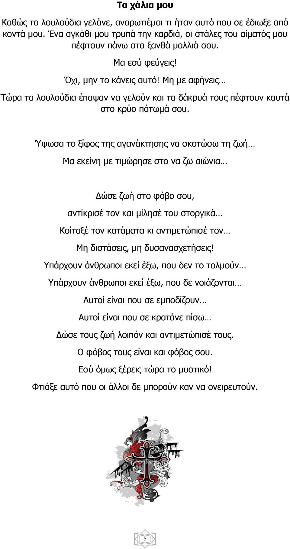 Ύψωσα το ξίφος της αγανάκτησης να σκοτώσω τη ζωή Μα εκείνη με τιμώρησε στο να ζω αιώνια Δώσε ζωή στο φόβο σου, αντίκρισέ τον και μίλησέ του στοργικά Κοίταξέ τον κατάματα κι αντιμετώπισέ τον Μη