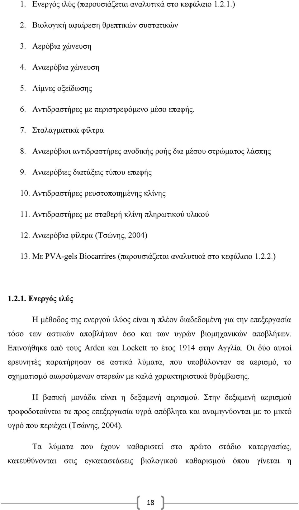 Αντιδραστήρες ρευστοποιημένης κλίνης 11. Αντιδραστήρες με σταθερή κλίνη πληρωτικού υλικού 12. Αναερόβια φίλτρα (Τσώνης, 2004) 13. Με PVA-gels Biocarrires (παρουσιάζεται αναλυτικά στο κεφάλαιο 1.2.2.) 1.2.1. Ενεργός ιλύς Η μέθοδος της ενεργού ιλύος είναι η πλέον διαδεδομένη για την επεξεργασία τόσο των αστικών αποβλήτων όσο και των υγρών βιομηχανικών αποβλήτων.