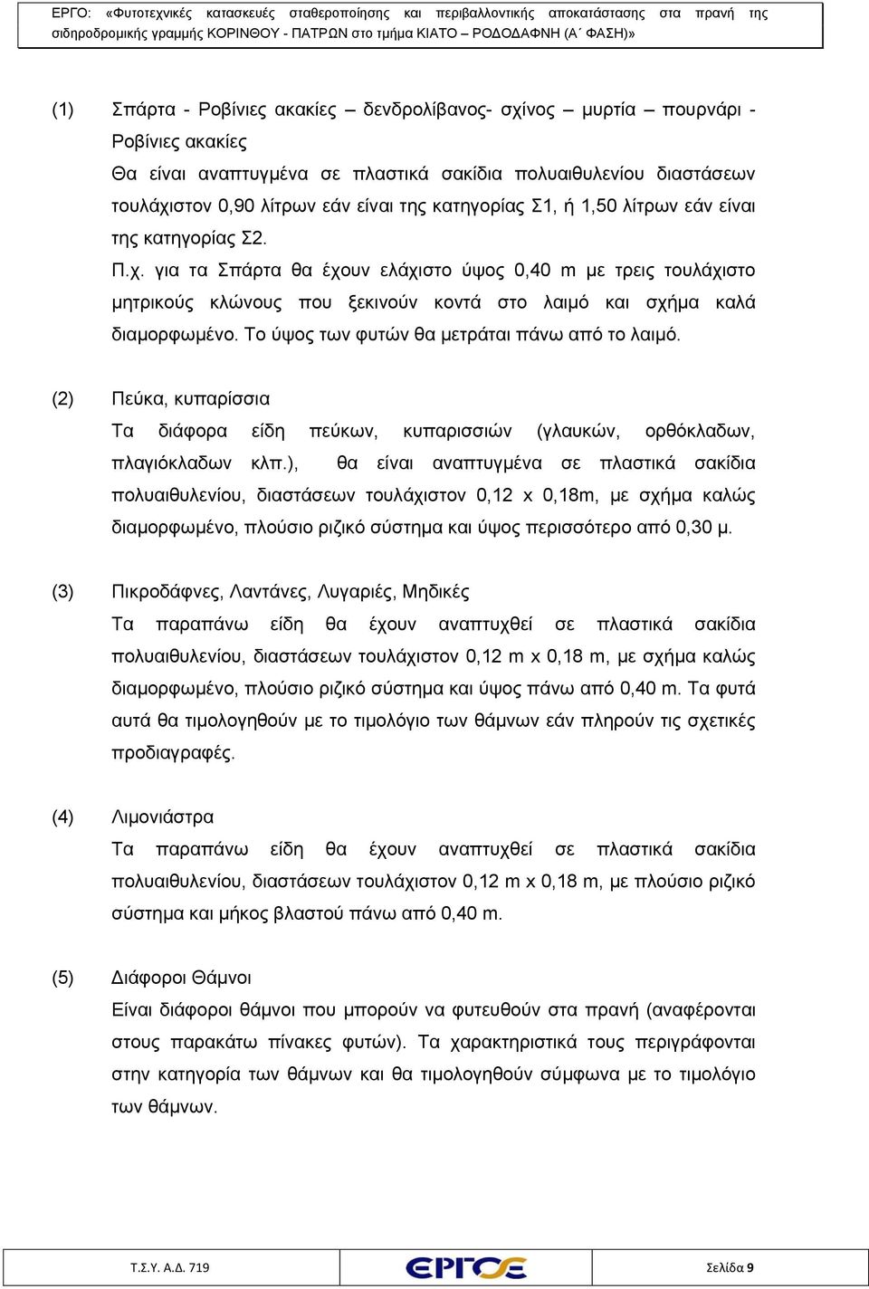 για τα Σπάρτα θα έχουν ελάχιστο ύψος 0,40 m με τρεις τουλάχιστο μητρικούς κλώνους που ξεκινούν κοντά στο λαιμό και σχήμα καλά διαμορφωμένο. Το ύψος των φυτών θα μετράται πάνω από το λαιμό.