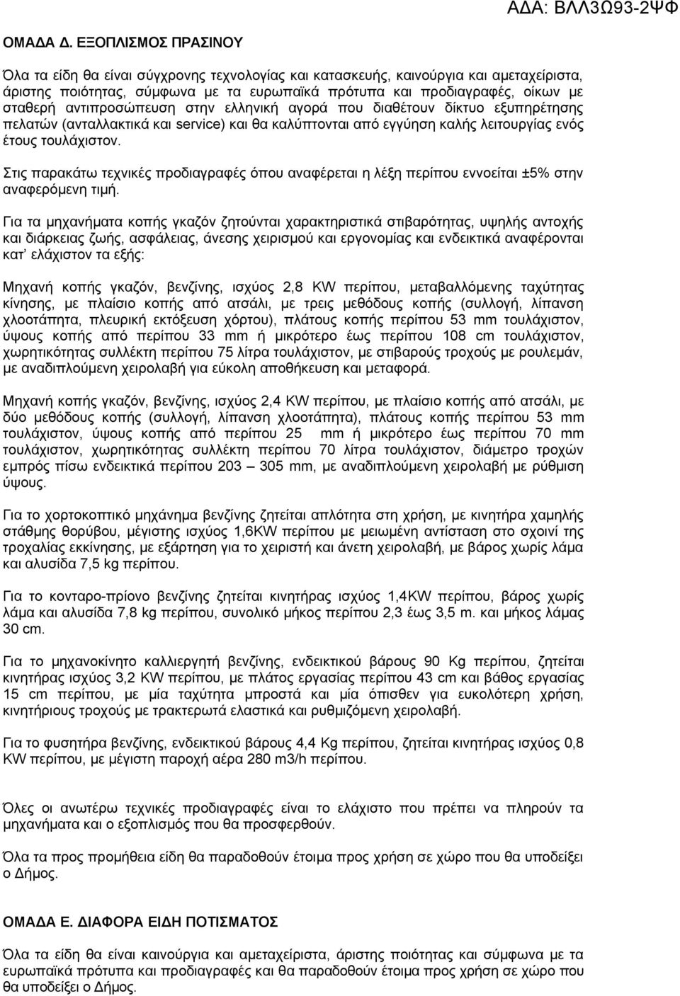 αντιπροσώπευση στην ελληνική αγορά που διαθέτουν δίκτυο εξυπηρέτησης πελατών (ανταλλακτικά και service) και θα καλύπτονται από εγγύηση καλής λειτουργίας ενός έτους τουλάχιστον.