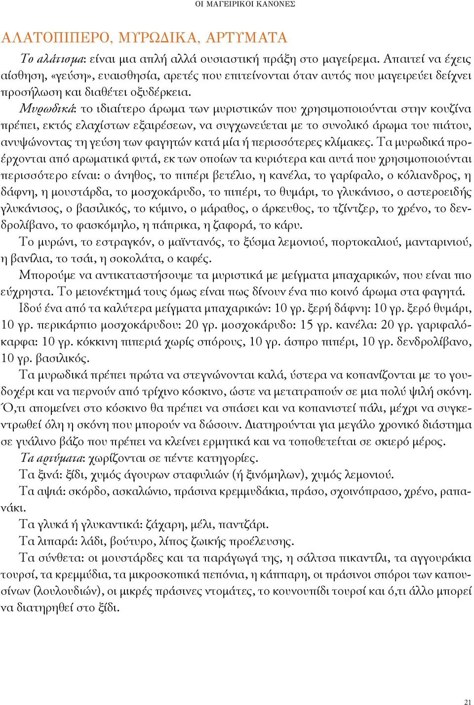 Μυρωδικά: το ιδιαίτερο άρωμα των μυριστικών που χρησιμοποιούνται στην κουζίνα πρέπει, εκτός ελαχίστων εξαιρέσεων, να συγχωνεύεται με το συνολικό άρωμα του πιάτου, ανυψώνοντας τη γεύση των φαγητών