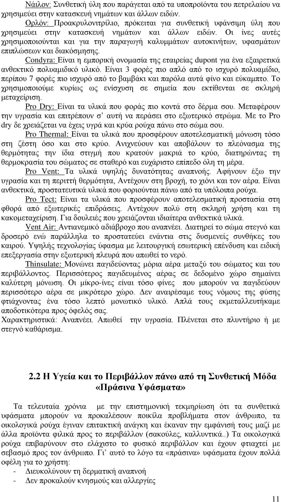 Οι ίνες αυτές χρησιμοποιούνται και για την παραγωγή καλυμμάτων αυτοκινήτων, υφασμάτων επιπλώσεων και διακόσμησης.