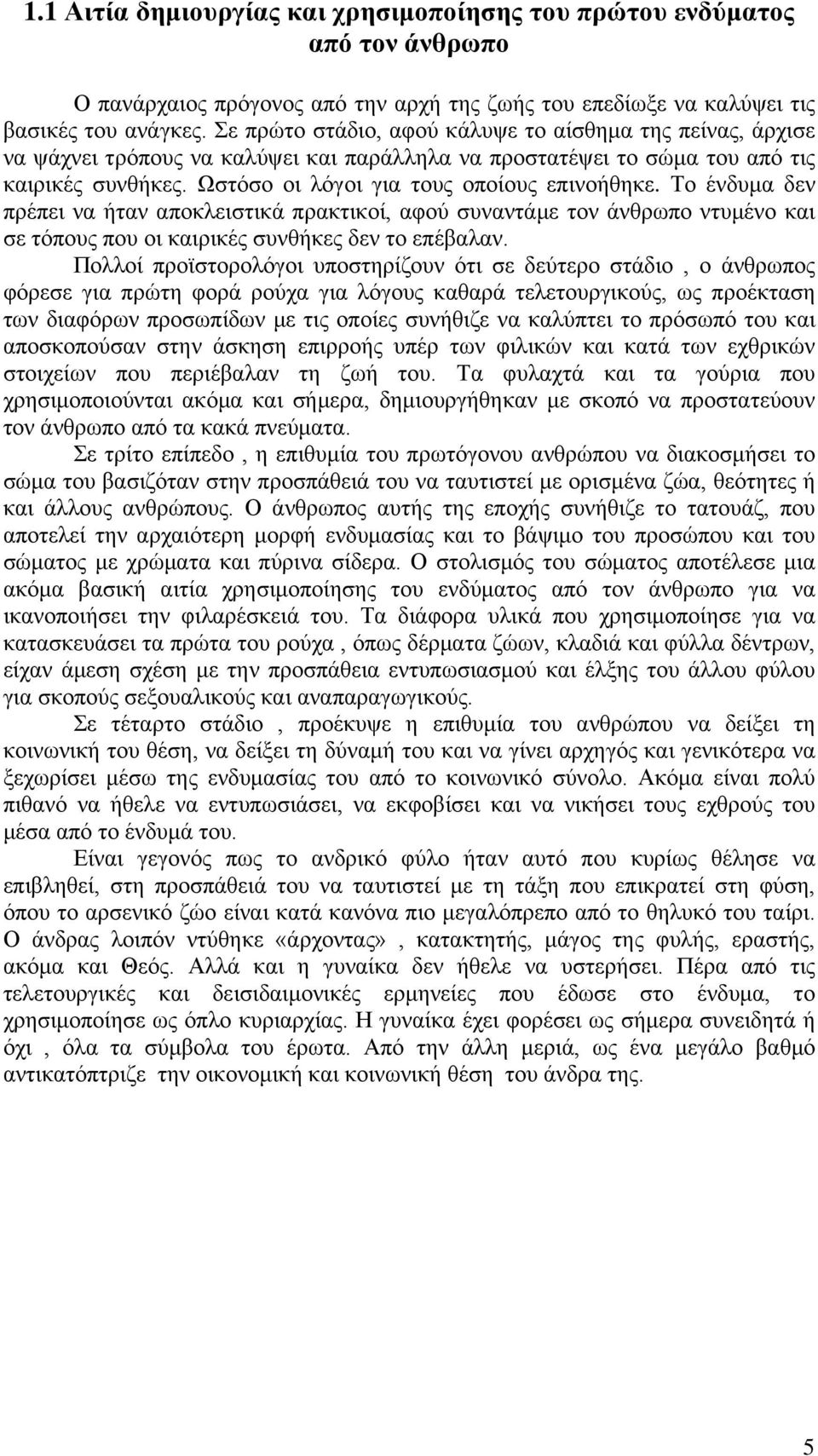 Το ένδυμα δεν πρέπει να ήταν αποκλειστικά πρακτικοί, αφού συναντάμε τον άνθρωπο ντυμένο και σε τόπους που οι καιρικές συνθήκες δεν το επέβαλαν.