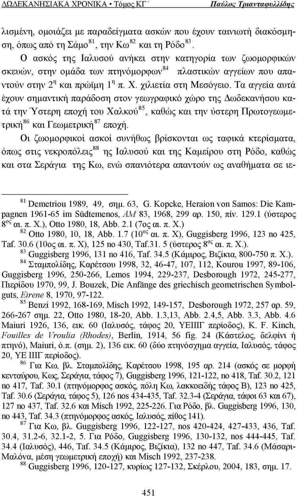 Τα αγγεία αυτά έχουν σημαντική παράδοση στον γεωγραφικό χώρο της Δωδεκανήσου κατά την Ύστερη εποχή του Χαλκού 85, καθώς και την ύστερη Πρωτογεωμετρική 86 και Γεωμετρική 87 εποχή.