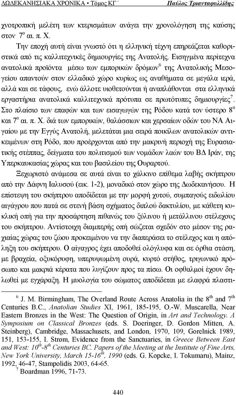 Εισηγμένα περίτεχνα ανατολικά προϊόντα μέσω των εμπορικών δρόμων 6 της Ανατολικής Μεσογείου απαντούν στον ελλαδικό χώρο κυρίως ως αναθήματα σε μεγάλα ιερά, αλλά και σε τάφους, ενώ άλλοτε υιοθετούνται