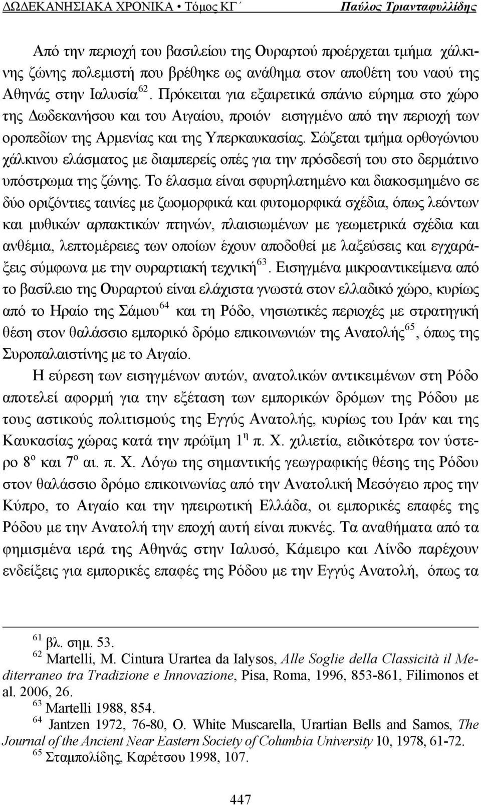 Σώζεται τμήμα ορθογώνιου χάλκινου ελάσματος με διαμπερείς οπές για την πρόσδεσή του στο δερμάτινο υπόστρωμα της ζώνης.