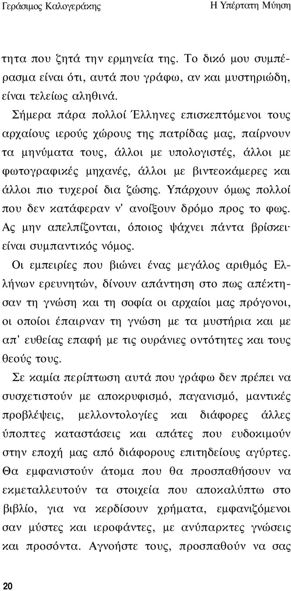 άλλοι πιο τυχεροί δια ζώσης. Υπάρχουν όμως πολλοί που δεν κατάφεραν ν' ανοίξουν δρόμο προς το φως. Ας μην απελπίζονται, όποιος ψάχνει πάντα βρίσκει είναι συμπαντικός νόμος.