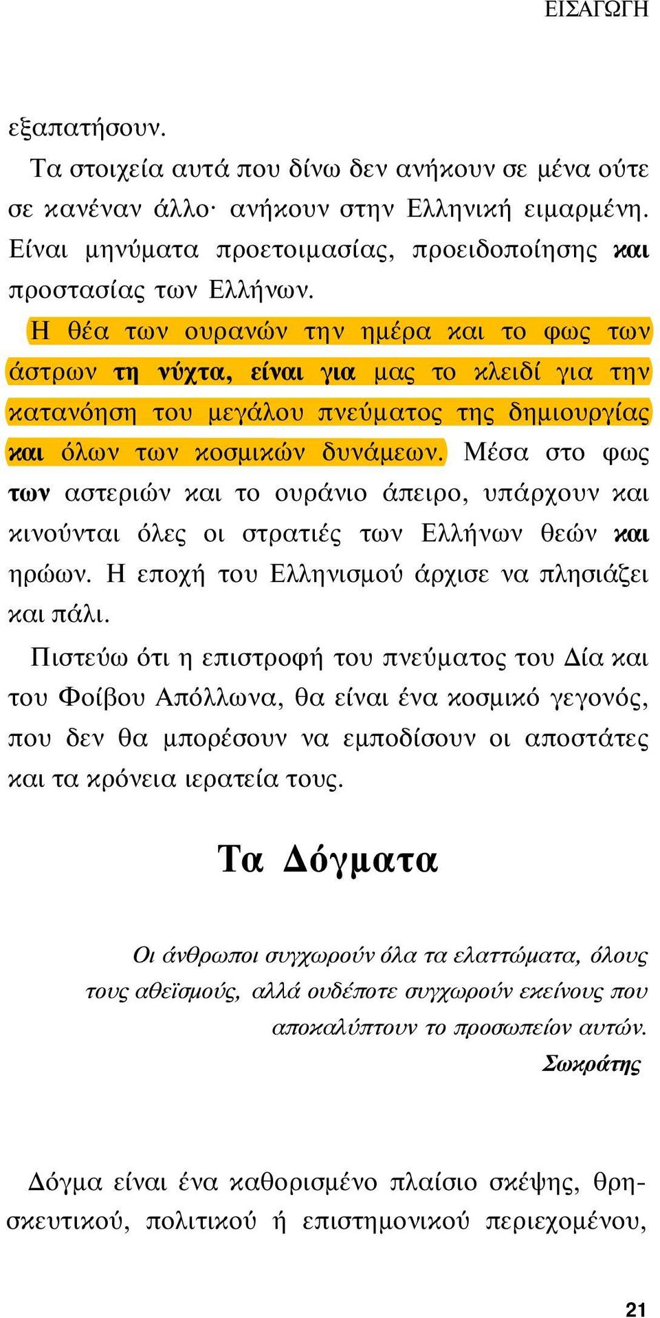 Μέσα στο φως των αστεριών και το ουράνιο άπειρο, υπάρχουν και κινούνται όλες οι στρατιές των Ελλήνων θεών και ηρώων. Η εποχή του Ελληνισμού άρχισε να πλησιάζει και πάλι.