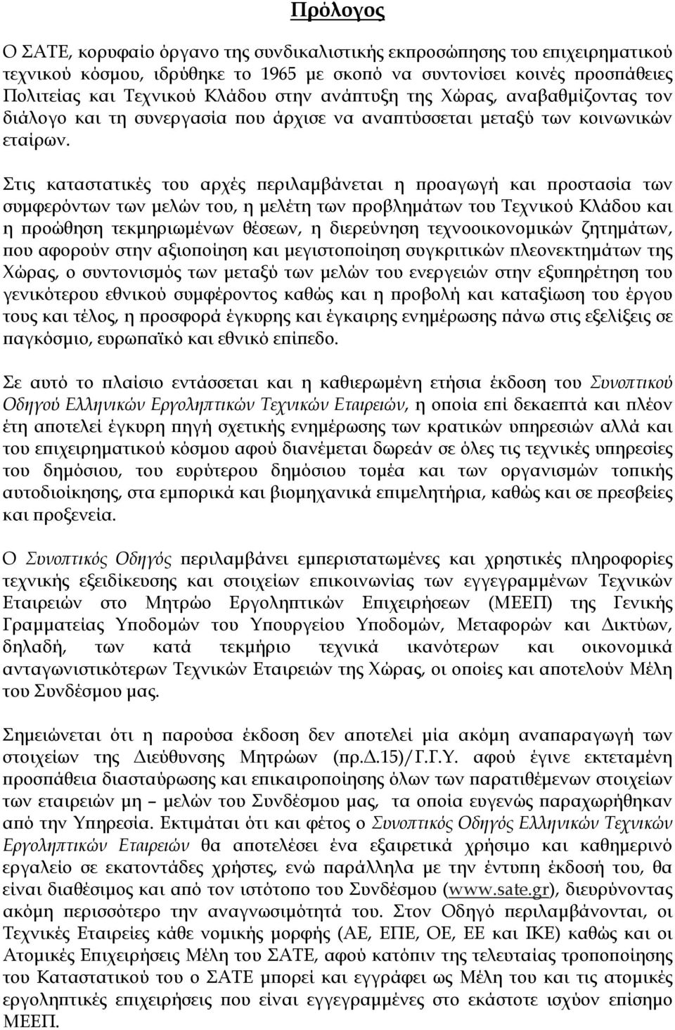 Στις καταστατικές του αρχές περιλαµβάνεται η προαγωγή και προστασία των συµφερόντων των µελών του, η µελέτη των προβληµάτων του Τεχνικού Κλάδου και η προώθηση τεκµηριωµένων θέσεων, η διερεύνηση