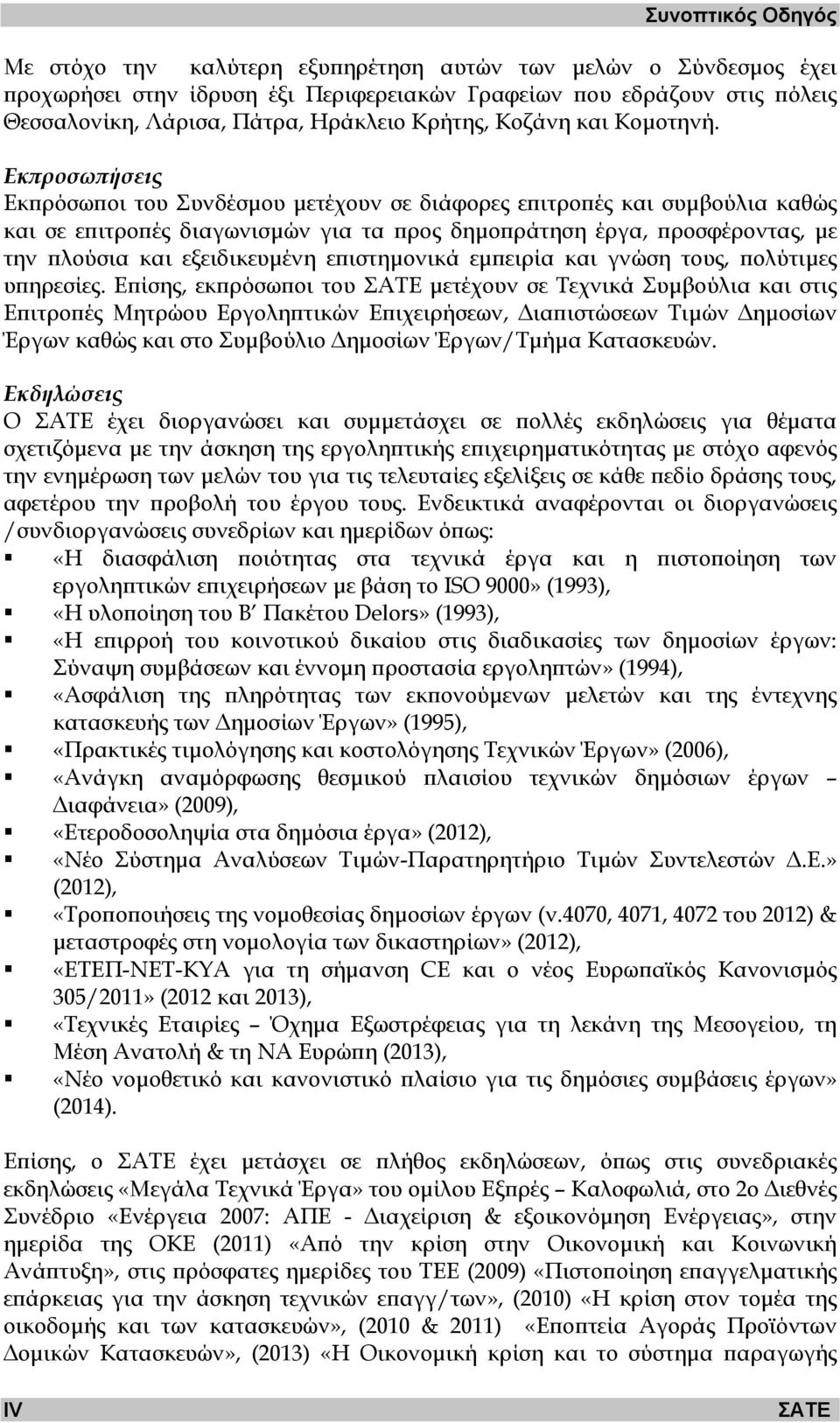 Εκπροσωπήσεις Εκπρόσωποι του Συνδέσµου µετέχουν σε διάφορες επιτροπές και συµβούλια καθώς και σε επιτροπές διαγωνισµών για τα προς δηµοπράτηση έργα, προσφέροντας, µε την πλούσια και εξειδικευµένη