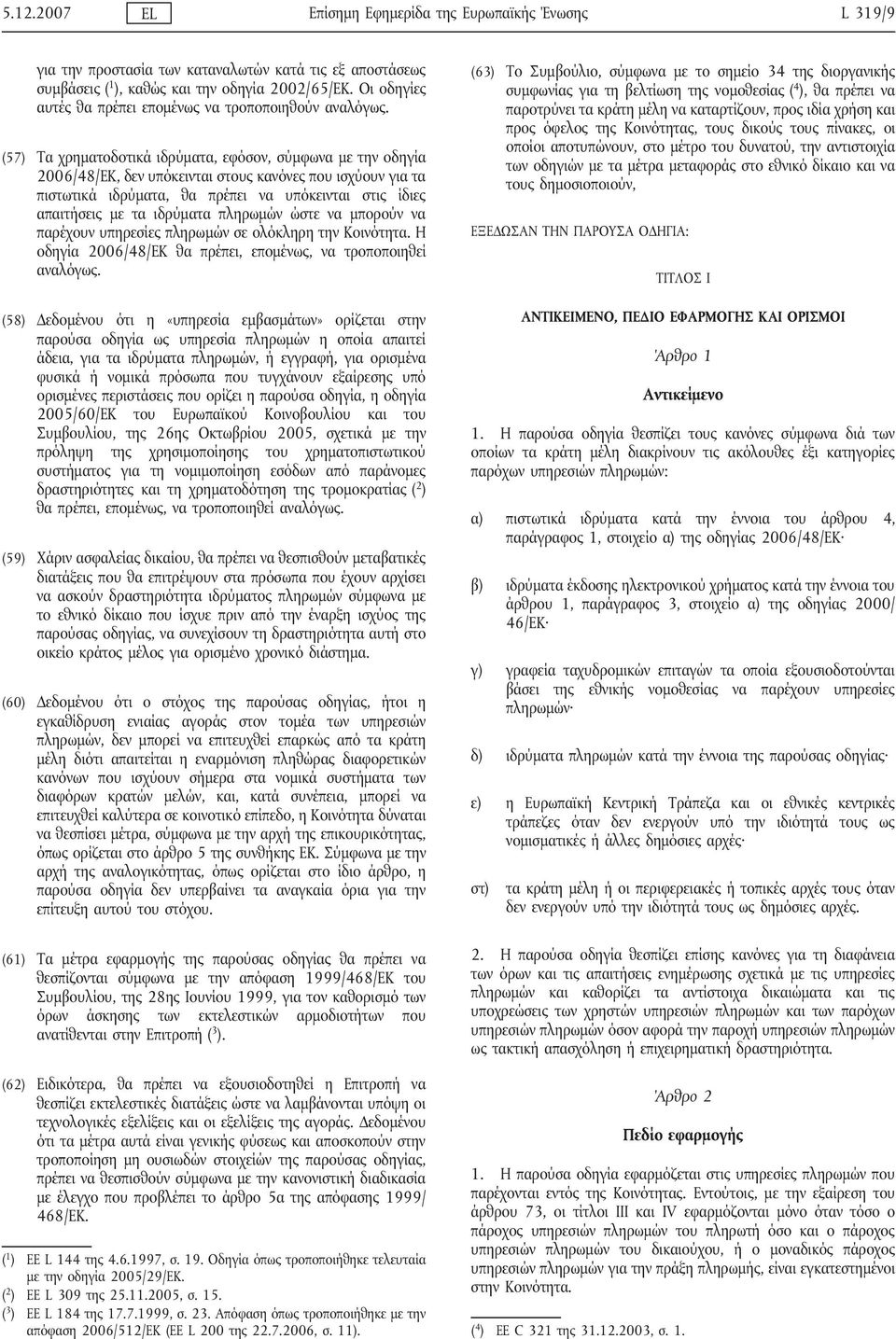 (57) Τα χρηματοδοτικά ιδρύματα, εφόσον, σύμφωνα με την οδηγία 2006/48/ΕΚ, δεν υπόκεινται στους κανόνες που ισχύουν για τα πιστωτικά ιδρύματα, θα πρέπει να υπόκεινται στις ίδιες απαιτήσεις με τα