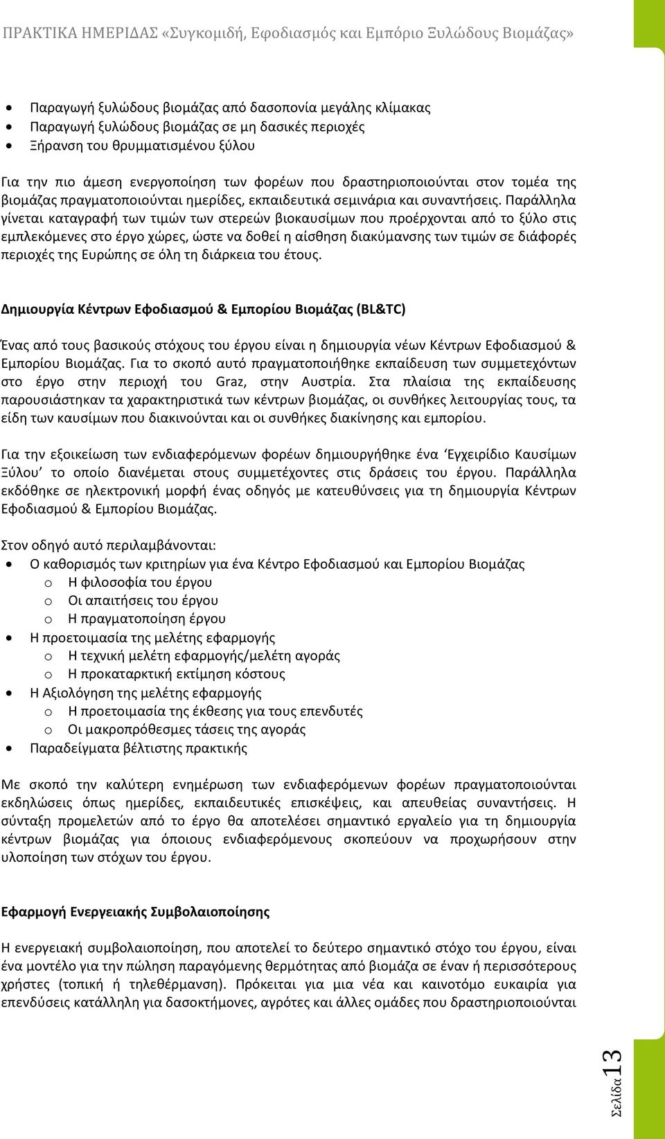 Παράλληλα γίνεται καταγραφή των τιμών των στερεών βιοκαυσίμων που προέρχονται από το ξύλο στις εμπλεκόμενες στο έργο χώρες, ώστε να δοθεί η αίσθηση διακύμανσης των τιμών σε διάφορές περιοχές της