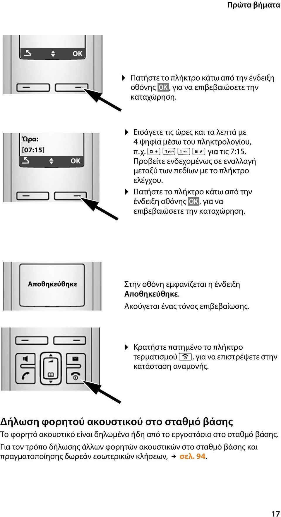 Αποθηκεύθηκε Στην οθόνη εμφανίζεται η ένδειξη Αποθηκεύθηκε. Ακούγεται ένας τόνος επιβεβαίωσης. Κρατήστε πατημένο το πλήκτρο τερματισμού a, για να επιστρέψετε στην κατάσταση αναμονής.