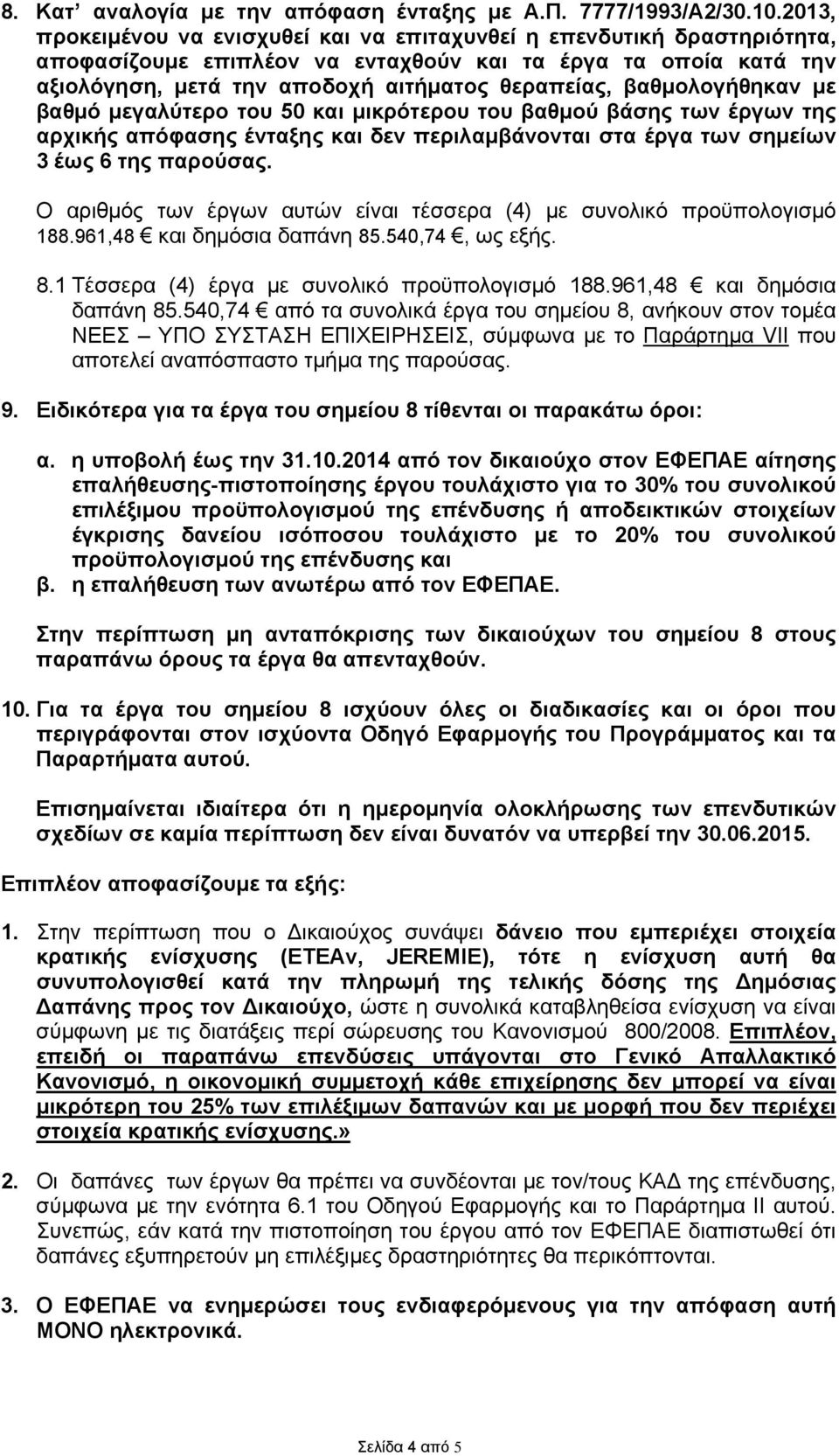 βαθμολογήθηκαν με βαθμό μεγαλύτερο του 50 και μικρότερου του βαθμού βάσης των έργων της αρχικής απόφασης ένταξης και δεν περιλαμβάνονται στα έργα των σημείων 3 έως 6 της παρούσας.