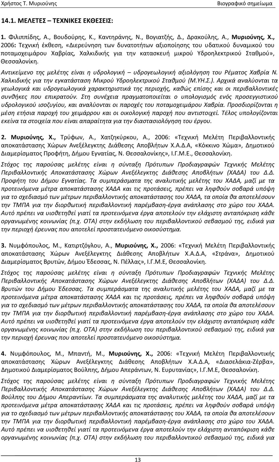 Αντικείμενο της μελέτης είναι η υδρολογική υδρογεωλογική αξιολόγηση του Ρέματος Χαβρία Ν. Χαλκιδικής για την εγκατάσταση Μικρού Υδροηλεκτρικού Σταθμού (Μ.ΥΗ.Σ.).