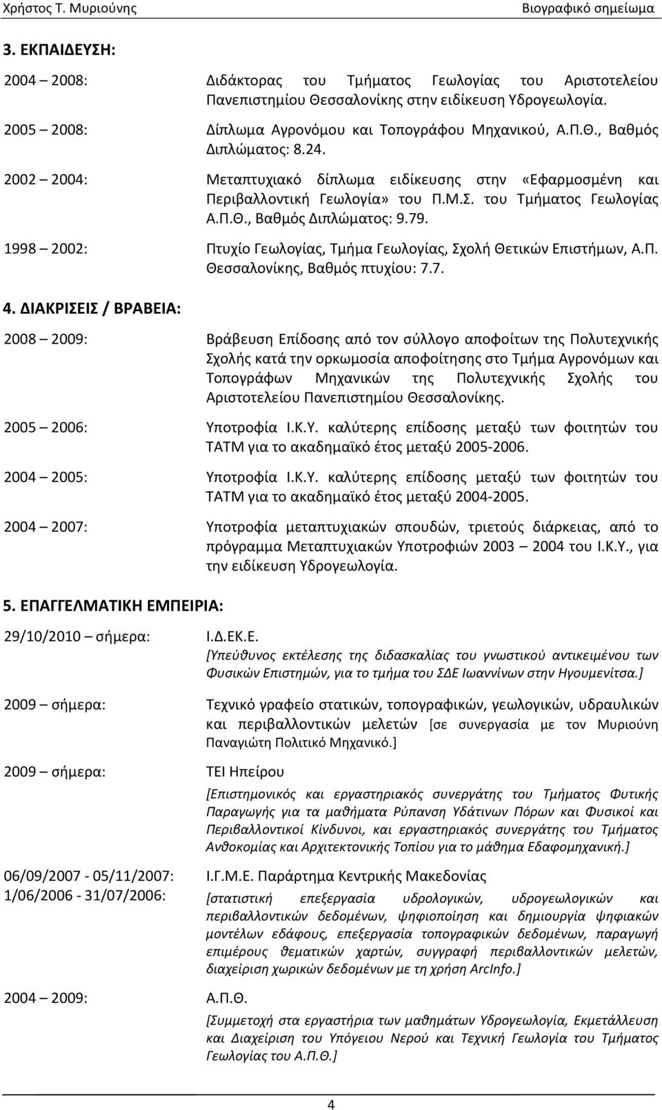 1998 2002: Πτυχίο Γεωλογίας, Τμήμα Γεωλογίας, Σχολή Θετικών Επιστήμων, Α.Π. Θεσσαλονίκης, Βαθμός πτυχίου: 7.7. 4.