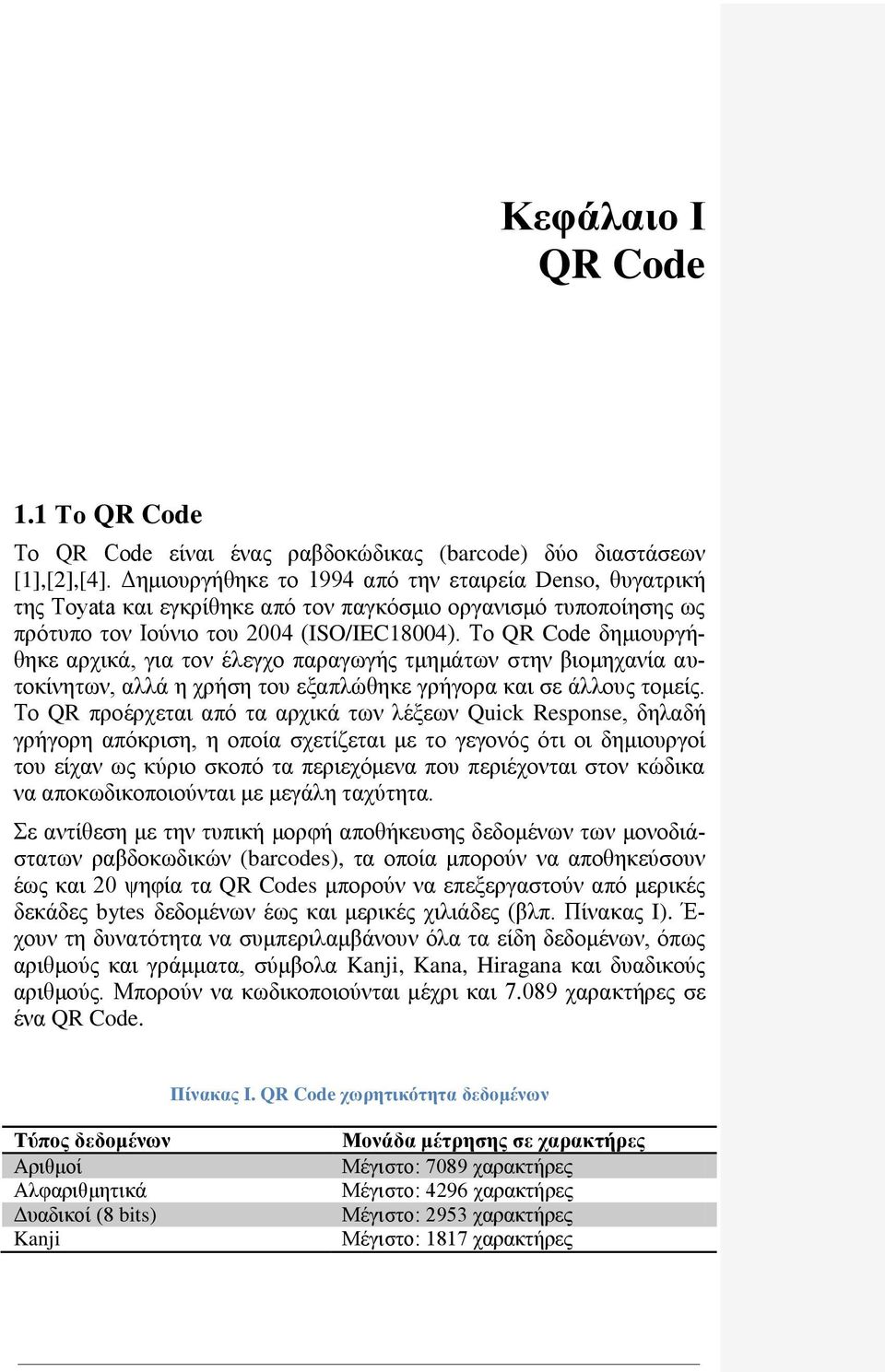 Το QR Code δημιουργήθηκε αρχικά, για τον έλεγχο παραγωγής τμημάτων στην βιομηχανία αυτοκίνητων, αλλά η χρήση του εξαπλώθηκε γρήγορα και σε άλλους τομείς.