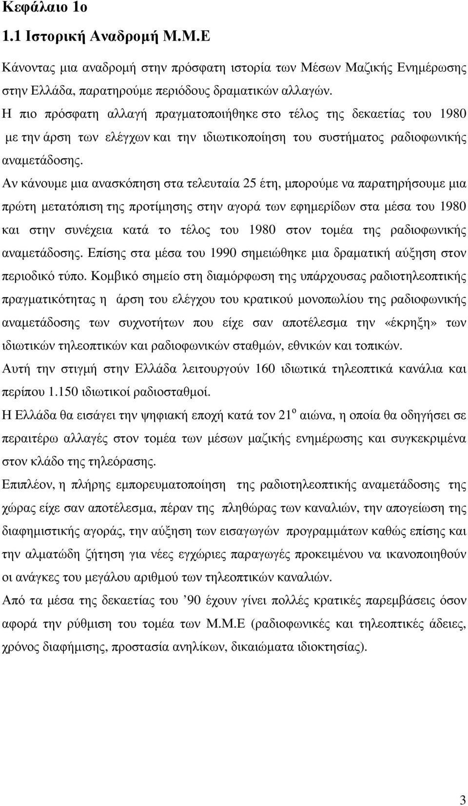 Αν κάνουµε µια ανασκόπηση στα τελευταία 25 έτη, µπορούµε να παρατηρήσουµε µια πρώτη µετατόπιση της προτίµησης στην αγορά των εφηµερίδων στα µέσα του 1980 και στην συνέχεια κατά το τέλος του 1980 στον