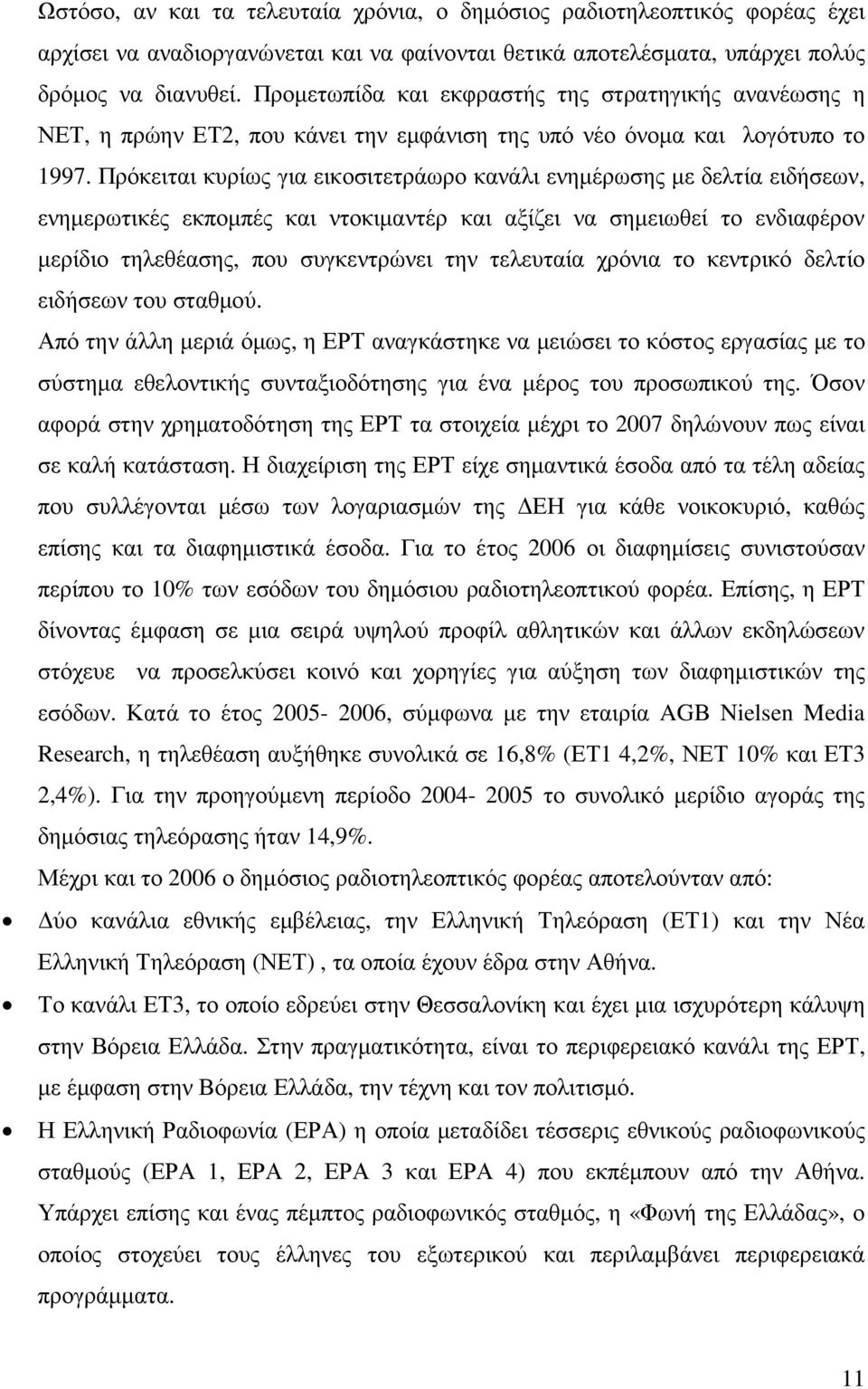 Πρόκειται κυρίως για εικοσιτετράωρο κανάλι ενηµέρωσης µε δελτία ειδήσεων, ενηµερωτικές εκποµπές και ντοκιµαντέρ και αξίζει να σηµειωθεί το ενδιαφέρον µερίδιο τηλεθέασης, που συγκεντρώνει την