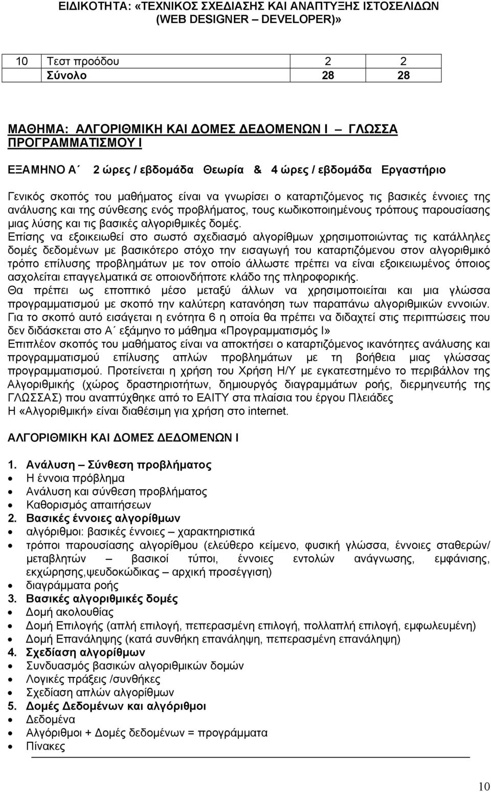 Επίσης να εξοικειωθεί στο σωστό σχεδιασμό αλγορίθμων χρησιμοποιώντας τις κατάλληλες δομές δεδομένων με βασικότερο στόχο την εισαγωγή του καταρτιζόμενου στον αλγοριθμικό τρόπο επίλυσης προβλημάτων με