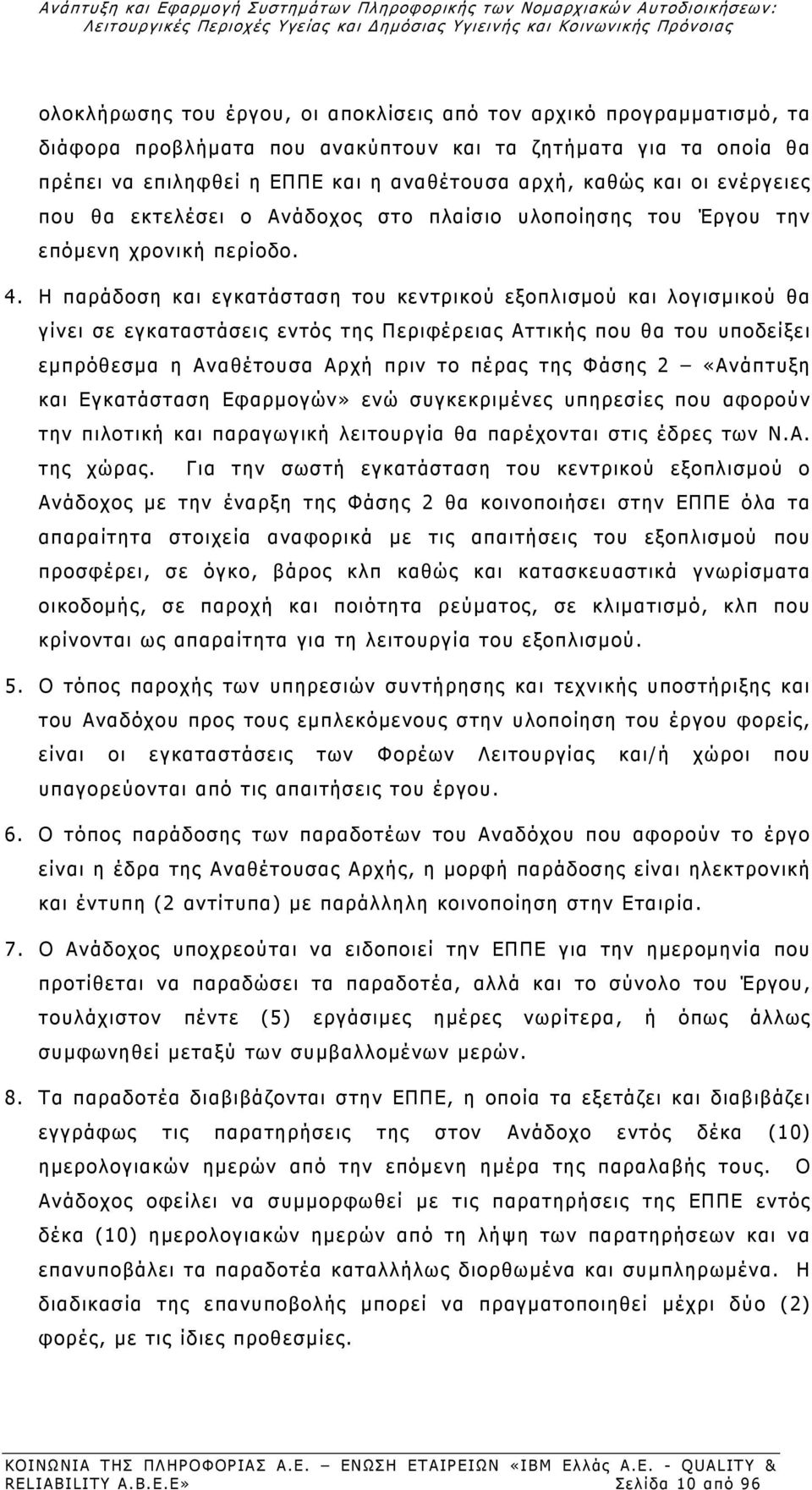 Η παράδοση και εγκατάσταση του κεντρικού εξοπλισμού και λογισμικού θα γίνει σε εγκαταστάσεις εντός της Περιφέρειας Αττικής που θα του υποδείξει εμπρόθεσμα η Αναθέτουσα Αρχή πριν το πέρας της Φάσης 2