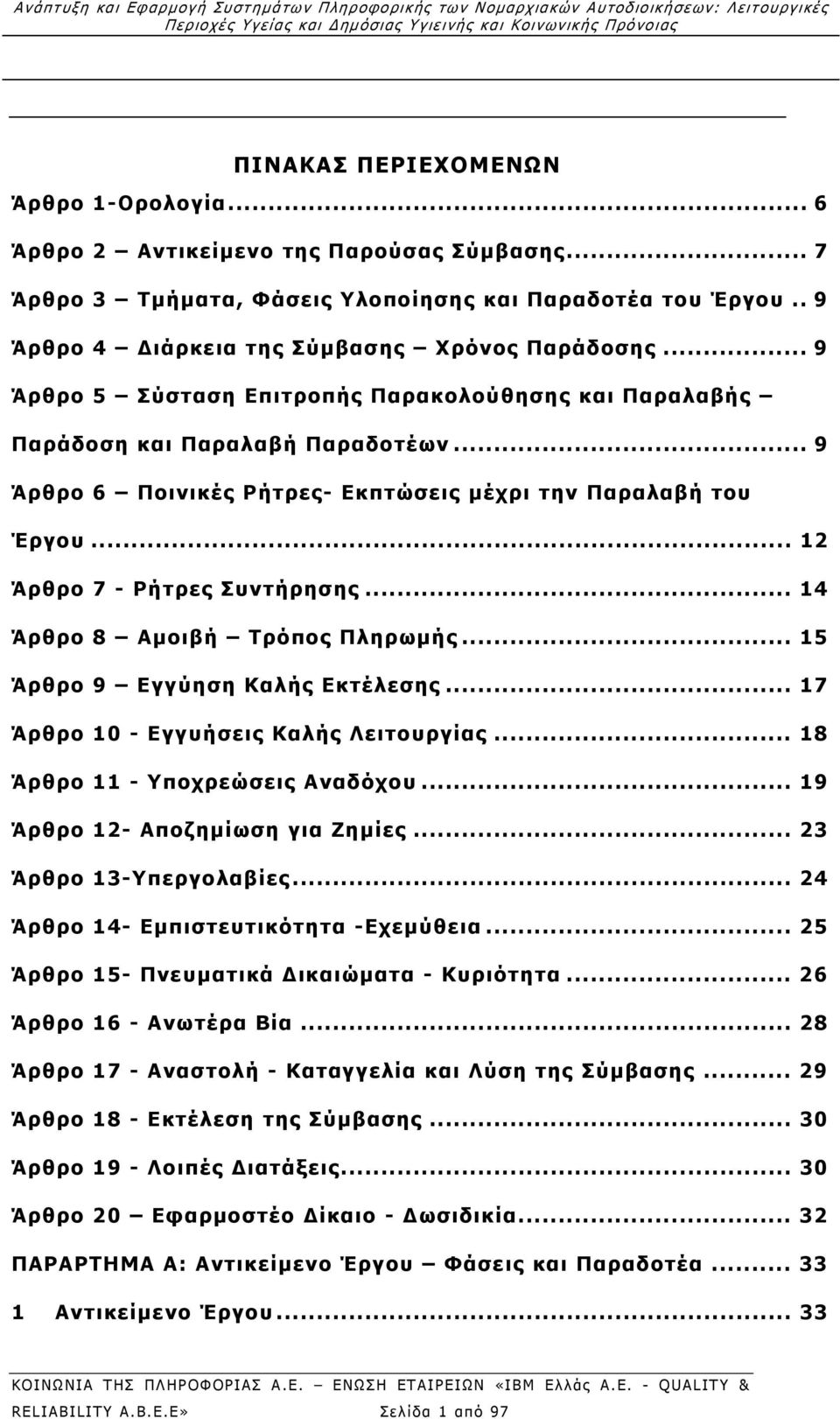 .. 14 Άρθρο 8 Αμοιβή Τρόπος Πληρωμής... 15 Άρθρο 9 Εγγύηση Καλής Εκτέλεσης... 17 Άρθρο 10 - Εγγυήσεις Καλής Λειτουργίας... 18 Άρθρο 11 - Υποχρεώσεις Αναδόχου... 19 Άρθρο 12- Αποζημίωση για Ζημίες.