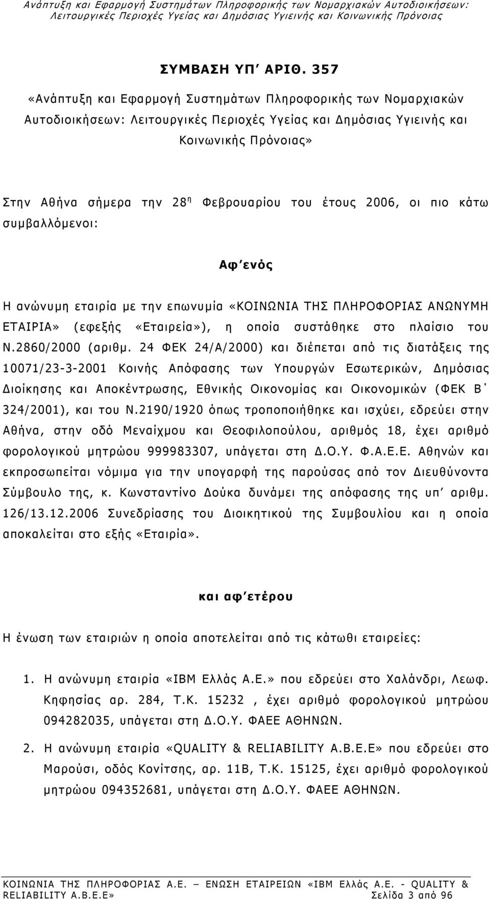 συμβαλλόμενοι: Φεβρουαρίου του έτους 2006, οι πιο κάτω Αφ ενός Η ανώνυμη εταιρία με την επωνυμία «ΚΟΙΝΩΝΙΑ ΤΗΣ ΠΛΗΡΟΦΟΡΙΑΣ ΑΝΩΝΥΜΗ ΕΤΑΙΡΙΑ» (εφεξής «Εταιρεία»), η οποία συστάθηκε στο πλαίσιο του Ν.