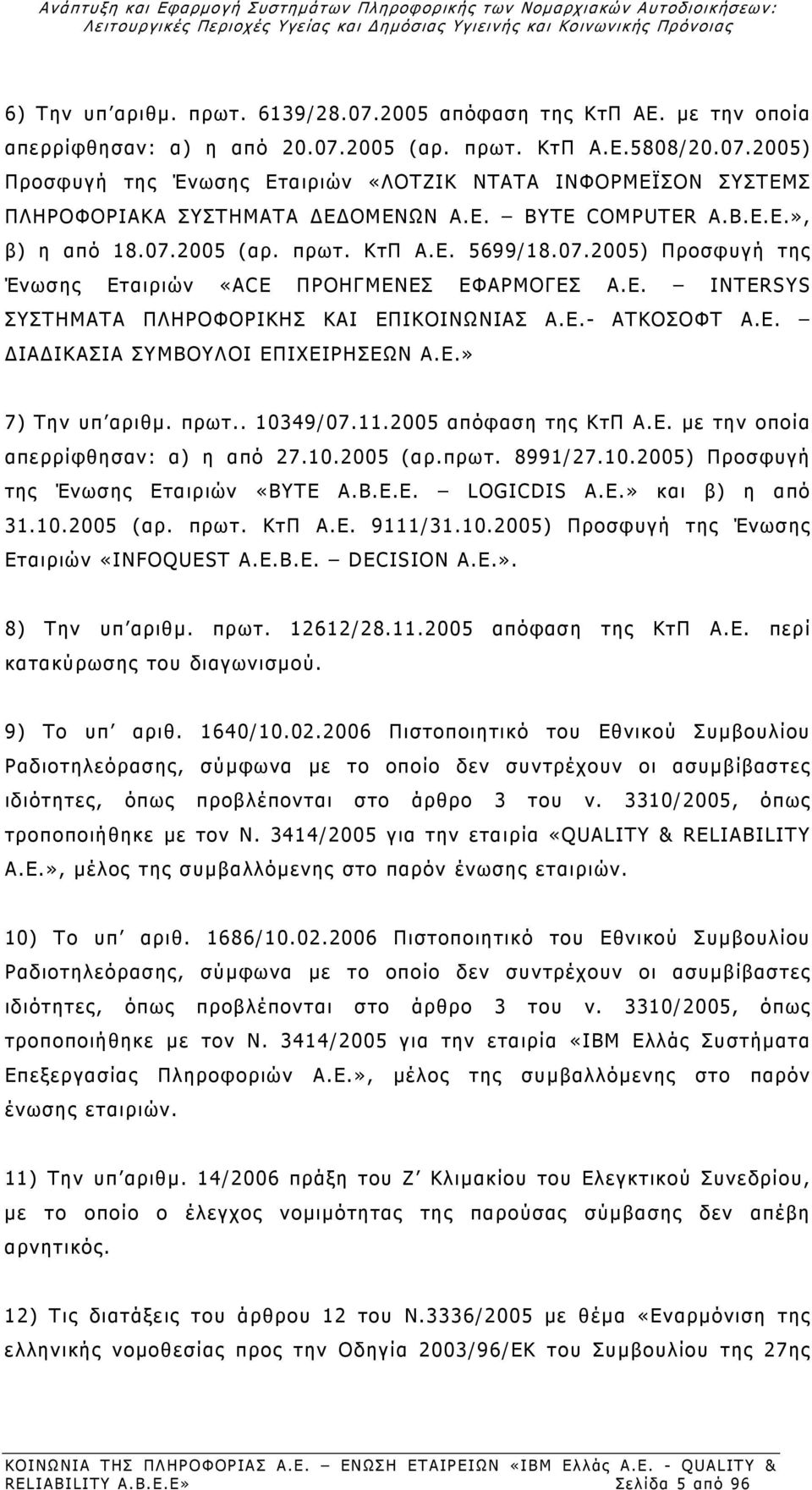 07.2005) Προσφυγή της Ένωσης Εταιριών «ACE ΠΡΟΗΓΜΕΝΕΣ ΕΦΑΡΜΟΓΕΣ Α.Ε. INTERSYS ΣΥΣΤΗΜΑΤΑ ΠΛΗΡΟΦΟΡΙΚΗΣ ΚΑΙ ΕΠΙΚΟΙΝΩΝΙΑΣ Α.Ε.- ΑΤΚΟΣΟΦΤ Α.Ε. ΔΙΑΔΙΚΑΣΙΑ ΣΥΜΒΟΥΛΟΙ ΕΠΙΧΕΙΡΗΣΕΩΝ Α.Ε.» 7) Την υπ αριθμ. πρωτ.