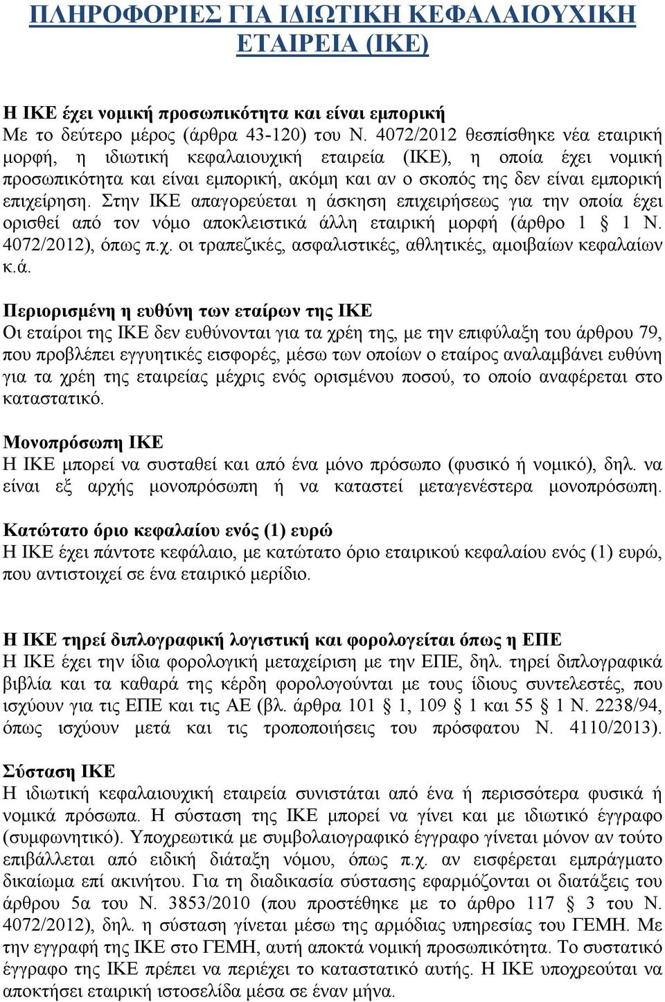 Στην ΙΚΕ απαγορεύεται η άσκηση επιχειρήσεως για την οποία έχει ορισθεί από τον νόμο αποκλειστικά άλλη εταιρική μορφή (άρθρο 1 1 Ν. 4072/2012), όπως π.χ. οι τραπεζικές, ασφαλιστικές, αθλητικές, αμοιβαίων κεφαλαίων κ.