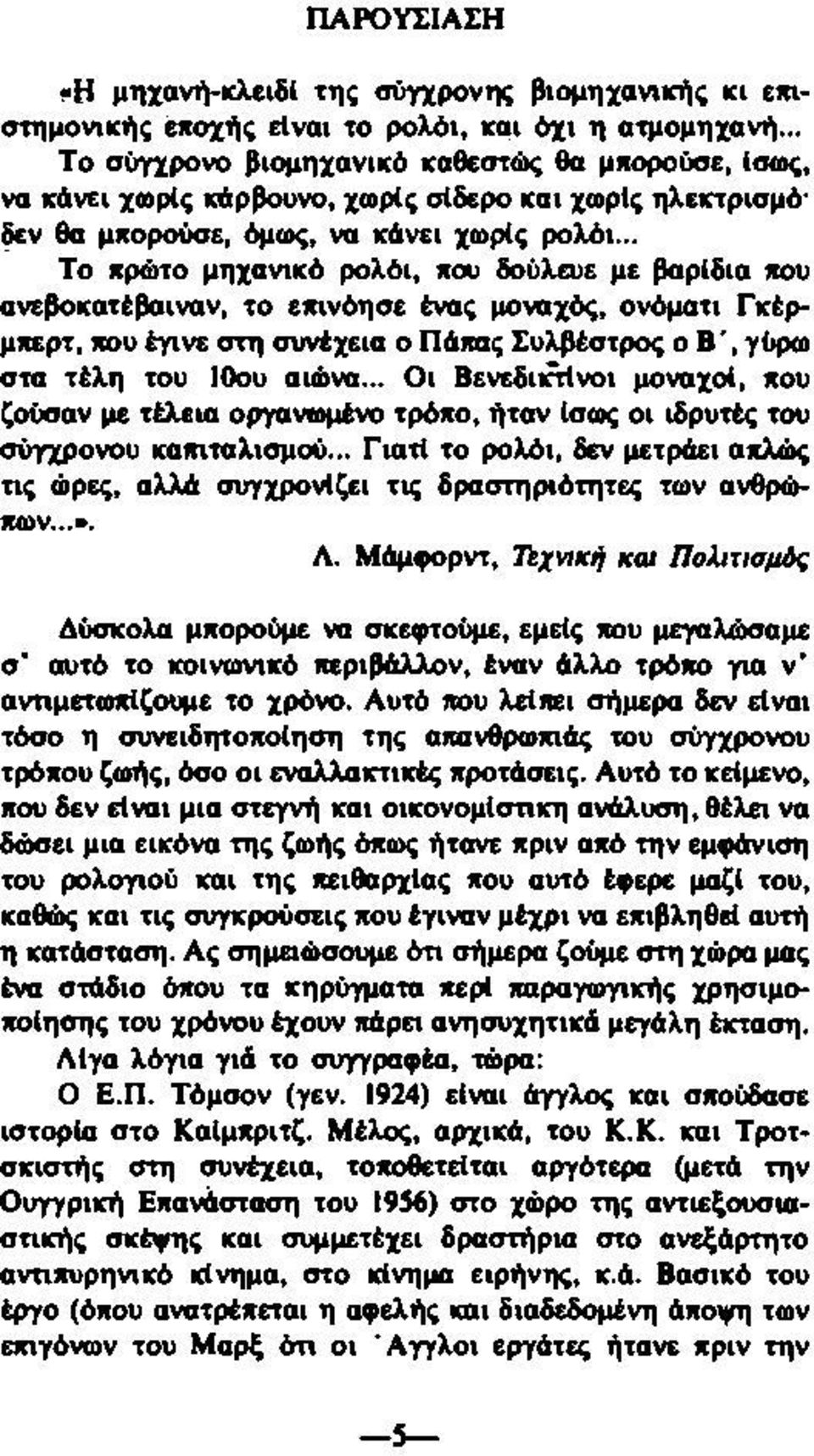 .. Το πρώτο μηχανικό ρολόι, που δούλευε με βαρίδια που ανεβοκατέβαιναν, το εχινόησε ένας μοναχός, ονόματι Γκέρμχερτ, που έγινε στη συνέχεια ο Πάπας Συλβέστρος ο Β *, γύρω στα τέλη του 10ου αιώνα.