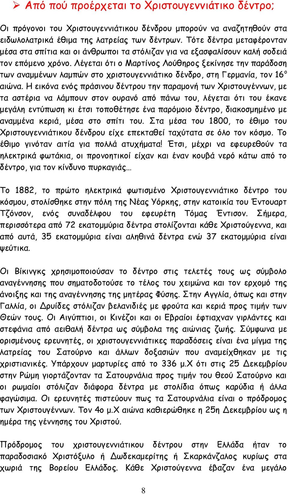 Λέγεται ότι ο Μαρτίνος Λούθηρος ξεκίνησε την παράδοση των αναμμένων λαμπών στο χριστουγεννιάτικο δένδρο, στη Γερμανία, τον 16 ο αιώνα.