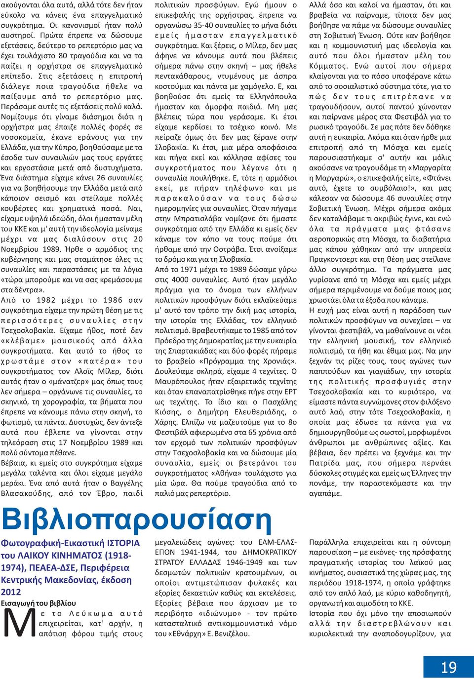 Στις εξετάσεις η επιτροπή διάλεγε ποια τραγούδια ήθελε να παίξουμε από το ρεπερτόριο μας. Περάσαμε αυτές τις εξετάσεις πολύ καλά.
