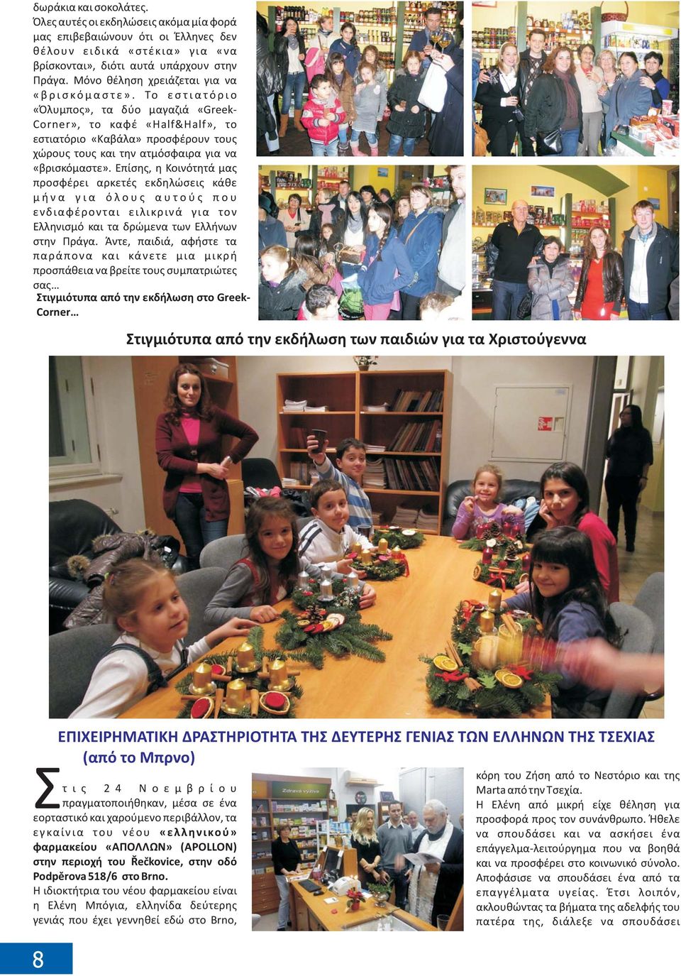 Το εστιατόριο «Όλυμπος», τα δύο μαγαζιά «Greek- Corner», το καφέ «Half&Half», το εστιατόριο «Καβάλα» προσφέρουν τους χώρους τους και την ατμόσφαιρα για να «βρισκόμαστε».