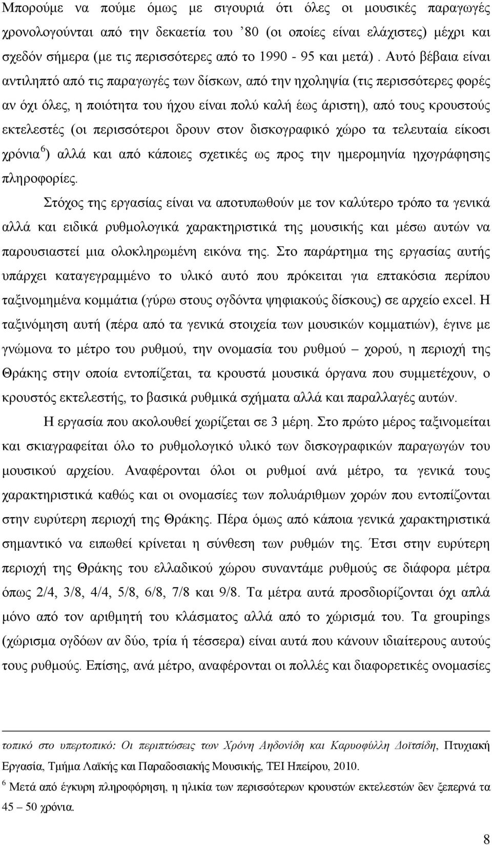 Αυτό βέβαια είναι αντιληπτό από τις παραγωγές των δίσκων, από την ηχοληψία (τις περισσότερες φορές αν όχι όλες, η ποιότητα του ήχου είναι πολύ καλή έως άριστη), από τους κρουστούς εκτελεστές (οι