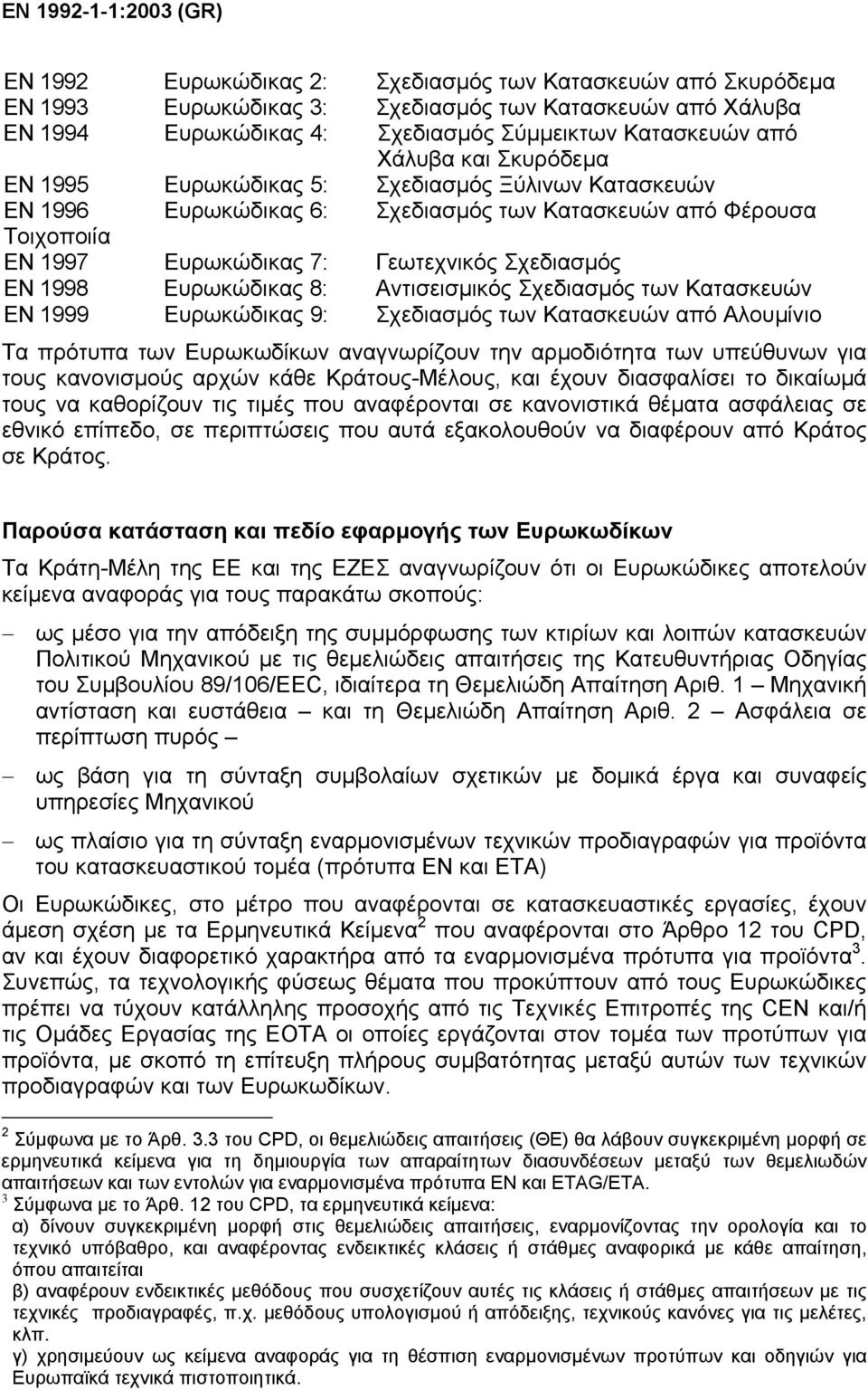 Σχεδιασµός EN 1998 Ευρωκώδικας 8: Αντισεισµικός Σχεδιασµός των Κατασκευών ΕN 1999 Ευρωκώδικας 9: Σχεδιασµός των Κατασκευών από Αλουµίνιο Τα πρότυπα των Ευρωκωδίκων αναγνωρίζουν την αρµοδιότητα των