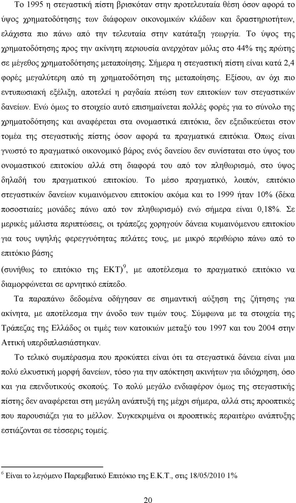 Σήμερα η στεγαστική πίστη είναι κατά 2,4 φορές μεγαλύτερη από τη χρηματοδότηση της μεταποίησης. Εξίσου, αν όχι πιο εντυπωσιακή εξέλιξη, αποτελεί η ραγδαία πτώση των επιτοκίων των στεγαστικών δανείων.