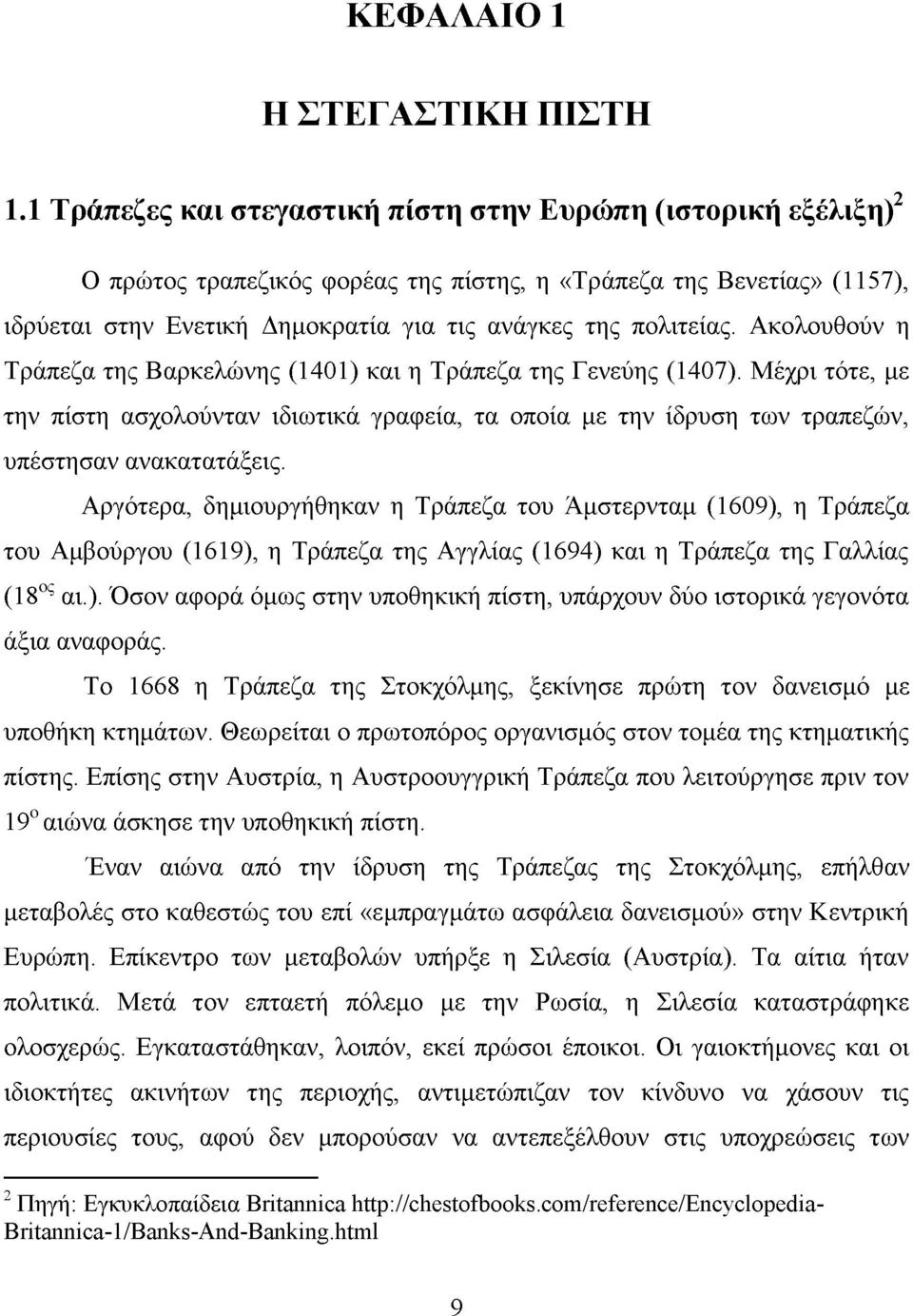 Ακολουθούν η Τράπεζα της Βαρκελώνης (1401) και η Τράπεζα της Γενεύης (1407). Μέχρι τότε, με την πίστη ασχολούνταν ιδιωτικά γραφεία, τα οποία με την ίδρυση των τραπεζών, υπέστησαν ανακατατάξεις.