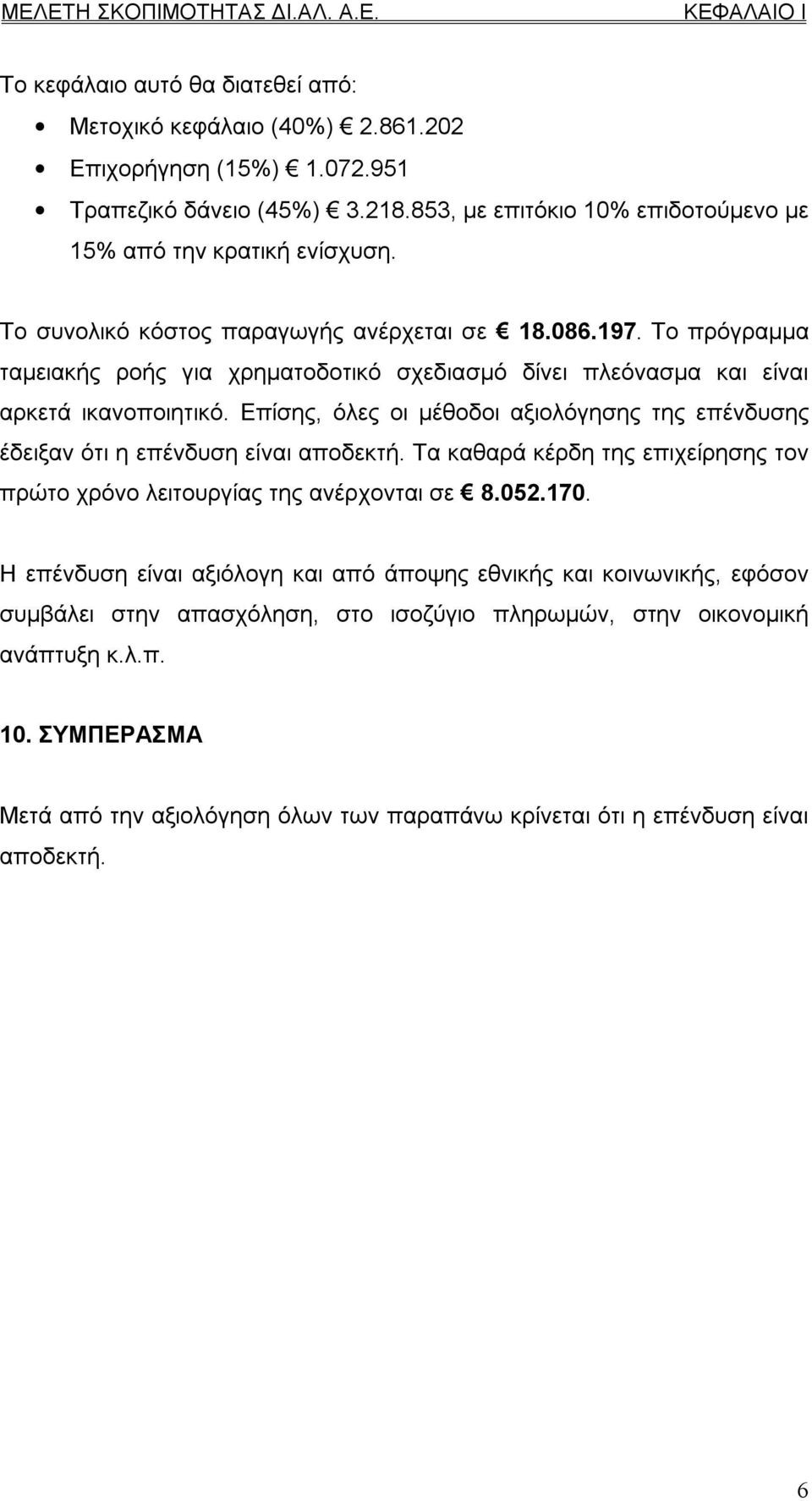 Επίσης, όλες οι μέθοδοι αξιολόγησης της επένδυσης έδειξαν ότι η επένδυση είναι αποδεκτή. Τα καθαρά κέρδη της επιχείρησης τον πρώτο χρόνο λειτουργίας της ανέρχονται σε 8.052.70.