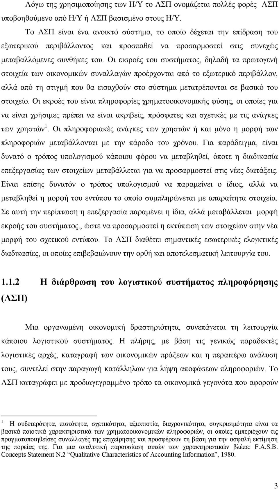 Οι εισροές του συστήματος, δηλαδή τα πρωτογενή στοιχεία των οικονομικών συναλλαγών προέρχονται από το εξωτερικό περιβάλλον, αλλά από τη στιγμή που θα εισαχθούν στο σύστημα μετατρέπονται σε βασικό του