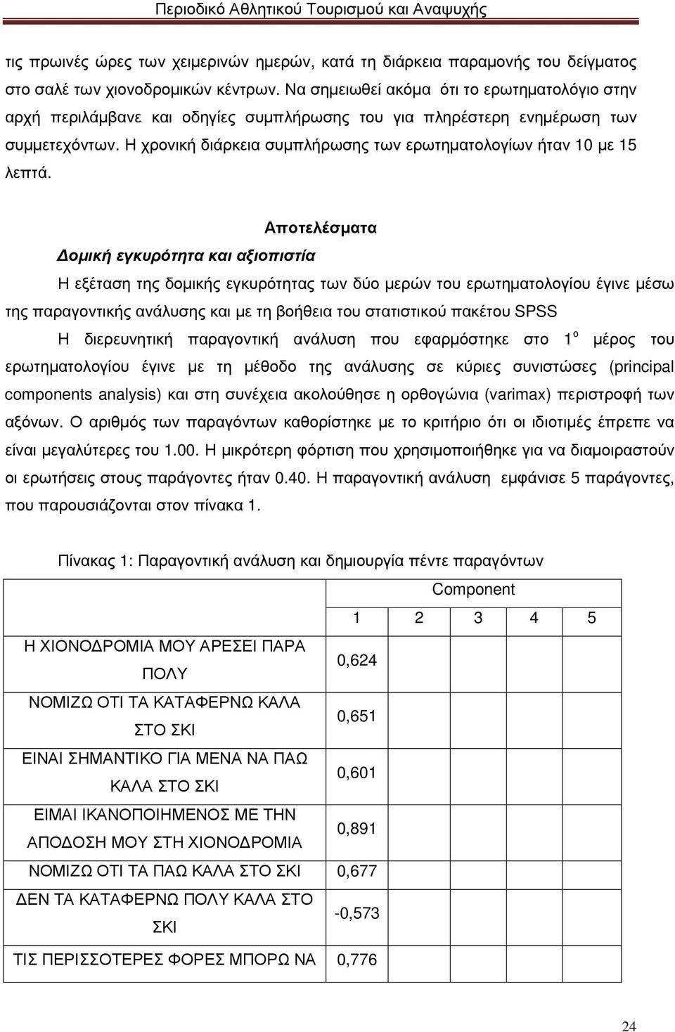 Η χρονική διάρκεια συµπλήρωσης των ερωτηµατολογίων ήταν 10 µε 15 λεπτά.