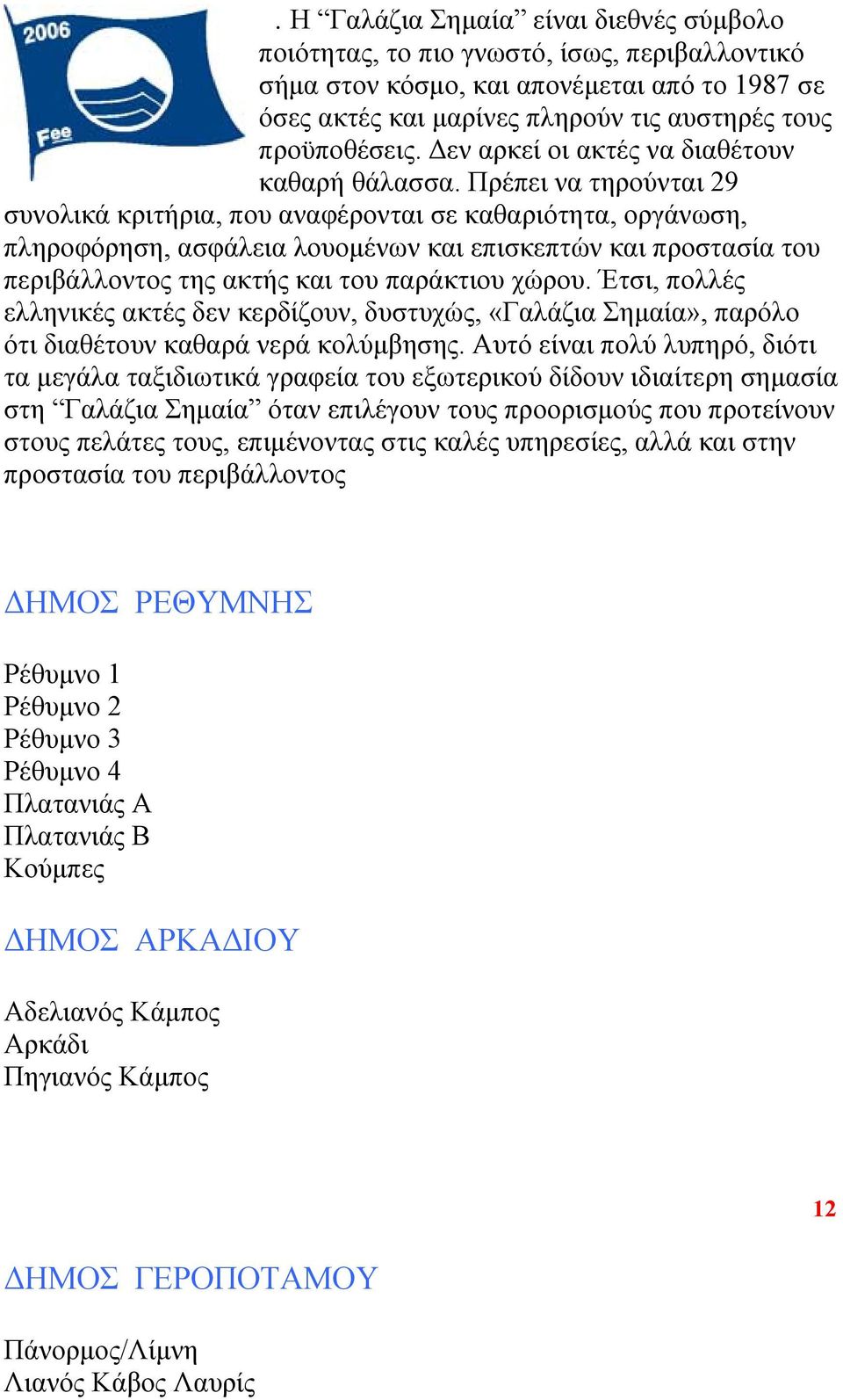 Πρέπει να τηρούνται 29 συνολικά κριτήρια, που αναφέρονται σε καθαριότητα, οργάνωση, πληροφόρηση, ασφάλεια λουομένων και επισκεπτών και προστασία του περιβάλλοντος της ακτής και του παράκτιου χώρου.