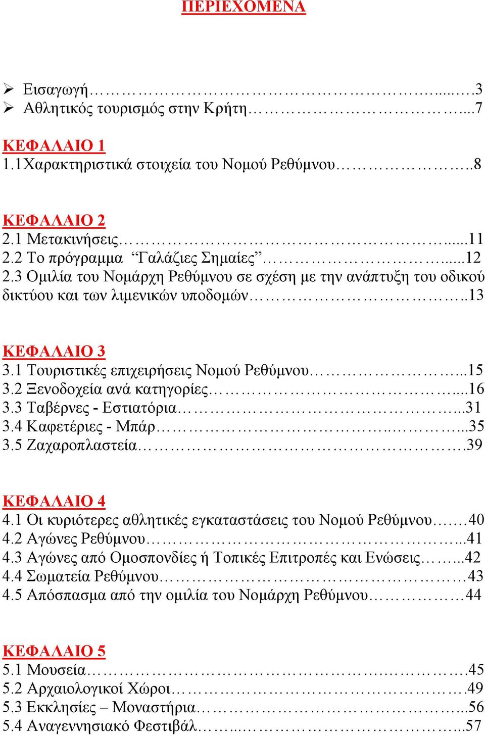 3 Ταβέρνες - Εστιατόρια...31 3.4 Καφετέριες - Μπάρ.....35 3.5 Ζαχαροπλαστεία.39 ΚΕΦΑΛΑΙΟ 4 4.1 Οι κυριότερες αθλητικές εγκαταστάσεις του Νομού Ρεθύμνου. 40 4.2 Αγώνες Ρεθύμνου...41 4.