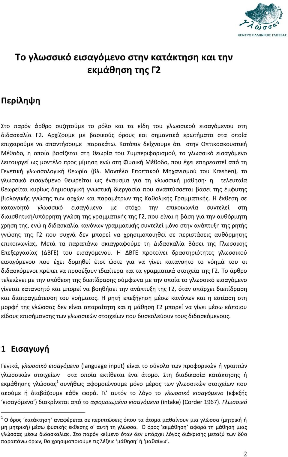 Κατόπιν δείχνουμε ότι στην Οπτικοακουστική Μέθοδο, η οποία βασίζεται στη θεωρία του Συμπεριφορισμού, το γλωσσικό εισαγόμενο λειτουργεί ως μοντέλο προς μίμηση ενώ στη Φυσική Μέθοδο, που έχει