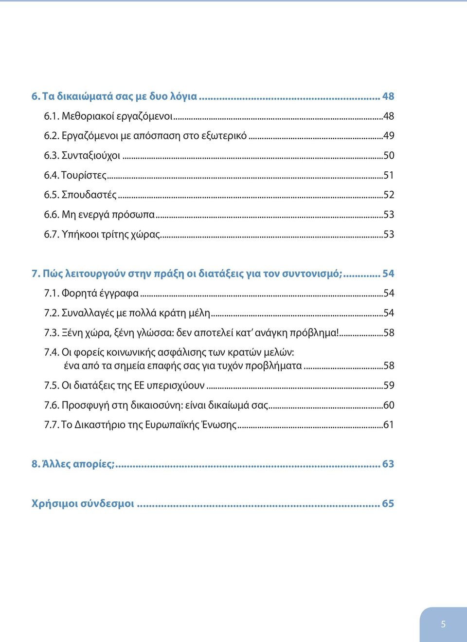..54 7.3. Ξένη χώρα, ξένη γλώσσα: δεν αποτελεί κατ ανάγκη πρόβλημα!...58 7.4. Οι φορείς κοινωνικής ασφάλισης των κρατών μελών: ένα από τα σημεία επαφής σας για τυχόν προβλήματα...58 7.5. Οι διατάξεις της ΕΕ υπερισχύουν.