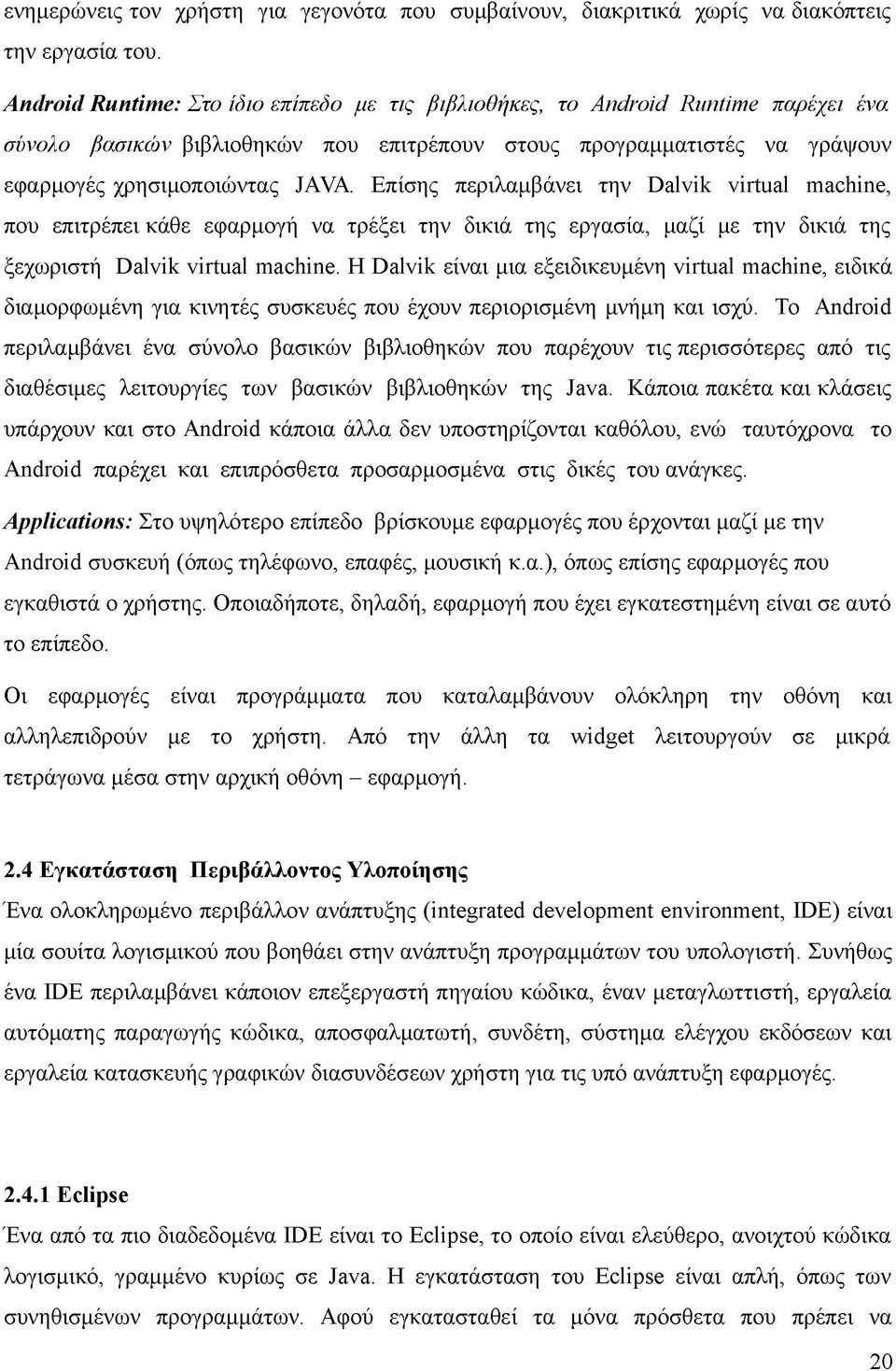 Επίσης περιλαμβάνει την Dalvik virtual machine, που επιτρέπει κάθε εφαρμογή να τρέξει την δικιά της εργασία, μαζί με την δικιά της ξεχωριστή Dalvik virtual machine.