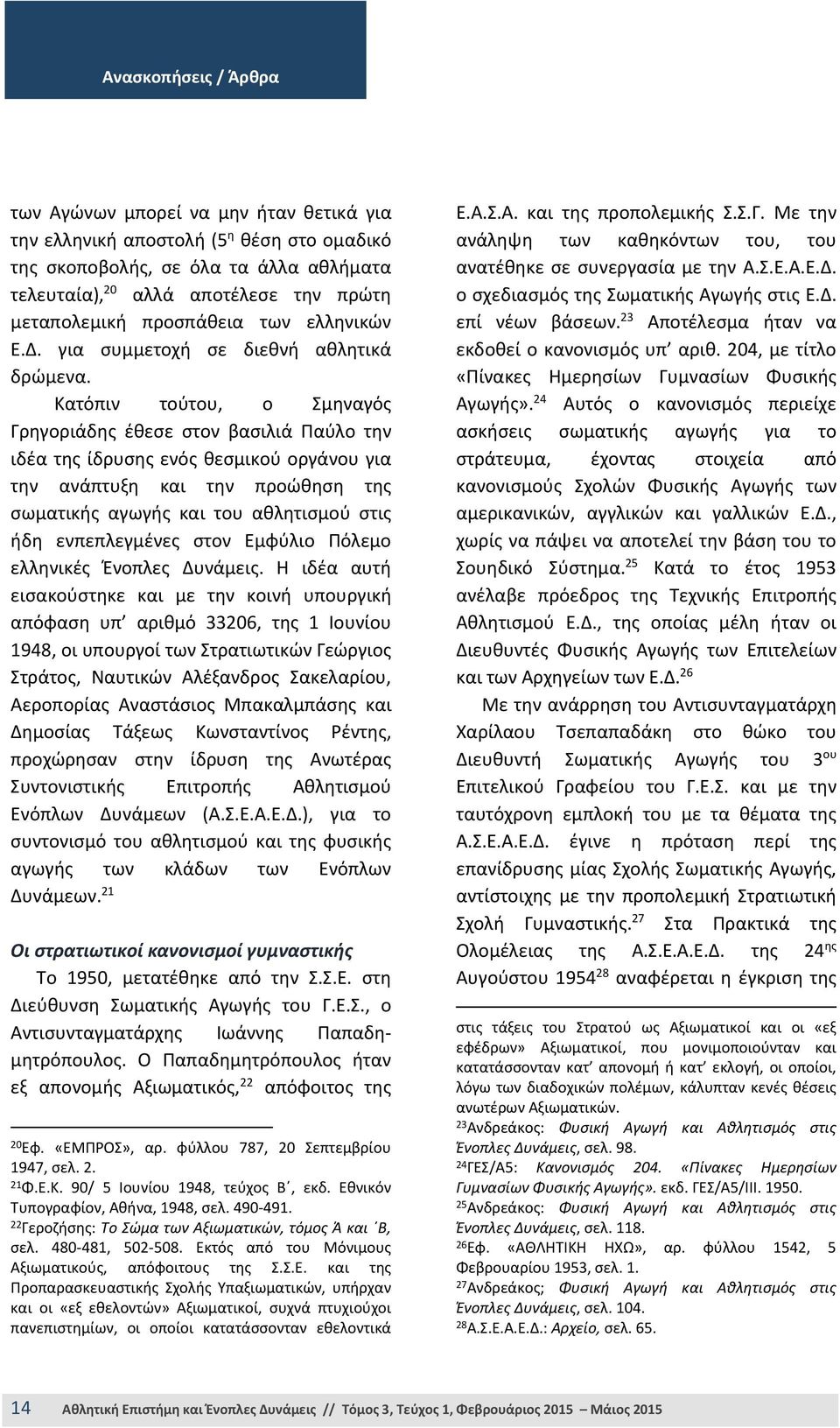 Κατόπιν τούτου, ο Σμηναγός Γρηγοριάδης έθεσε στον βασιλιά Παύλο την ιδέα της ίδρυσης ενός θεσμικού οργάνου για την ανάπτυξη και την προώθηση της σωματικής αγωγής και του αθλητισμού στις ήδη