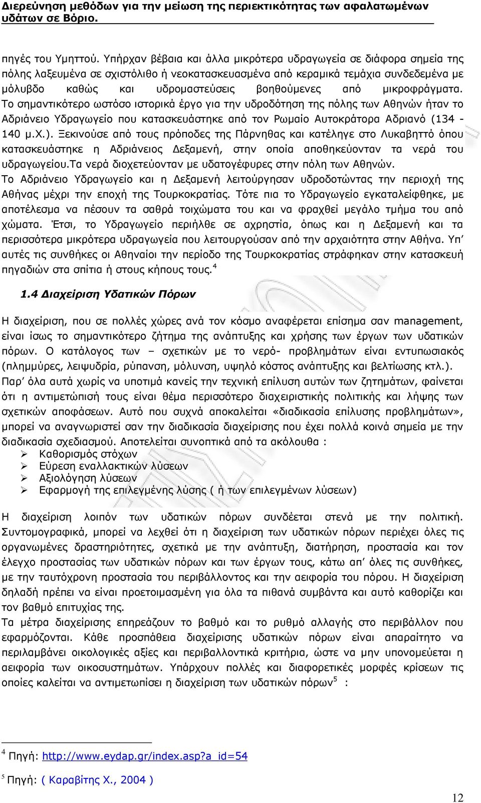 από μικροφράγματα. Το σημαντικότερο ωστόσο ιστορικά έργο για την υδροδότηση της πόλης των Αθηνών ήταν το Αδριάνειο Υδραγωγείο που κατασκευάστηκε από τον Ρωμαίο Αυτοκράτορα Αδριανό (134-140 μ.χ.).