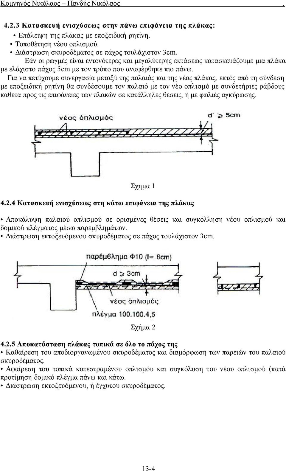 Για να πετύχουμε συνεργασία μεταξύ της παλαιάς και της νέας πλάκας, εκτός από τη σύνδεση με εποξειδική ρητίνη θα συνδέσουμε τον παλαιό με τον νέο οπλισμό με συνδετήριες ράβδους κάθετα προς τις