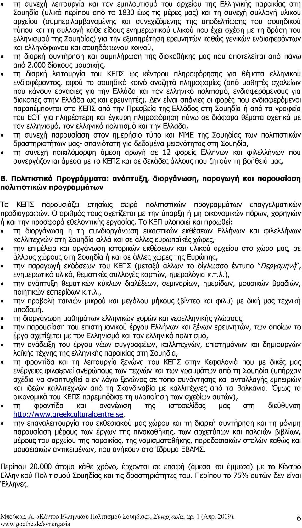 ενδιαφερόντων και ελληνόφωνου και σουηδόφωνου κοινού, τη διαρκή συντήρηση και συμπλήρωση της δισκοθήκης μας που αποτελείται από πάνω από 2.